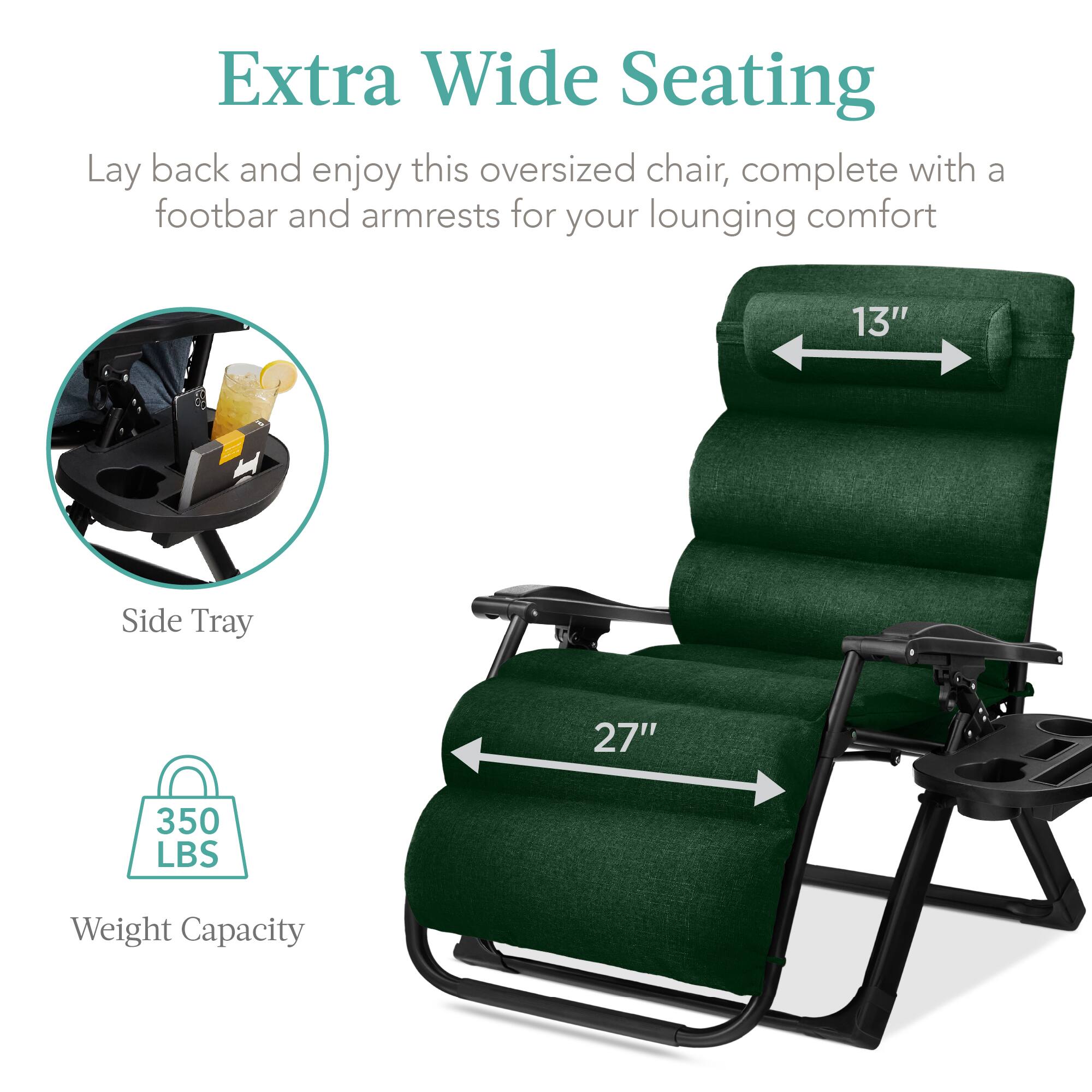 Extra Wide Seating

Lay back and enjoy this oversized chair, complete with a footbar and armrests for your lounging comfort

- Side Tray
- 13" (width)
- 27" (length)
- 350 LBS Weight Capacity