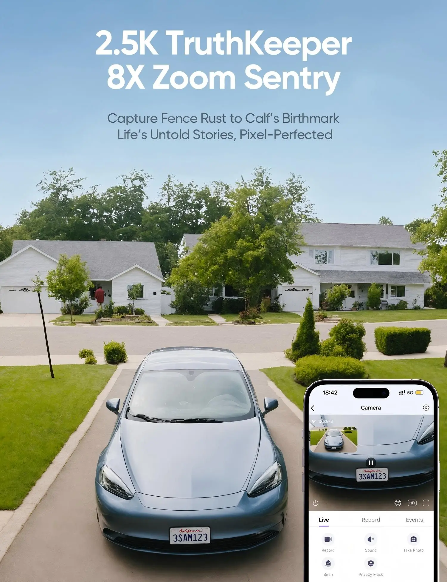 2.5K TruthKeeper 8X Zoom Sentry  
Capture Fence Rust to Calf's Birthmark  
Life's Untold Stories, Pixel-Perfected  

18:42  
SG Camera  

Live Record Events  
Califaria 3SAM123  
Record x Sound Take Photo  
Siren Privacy Mask