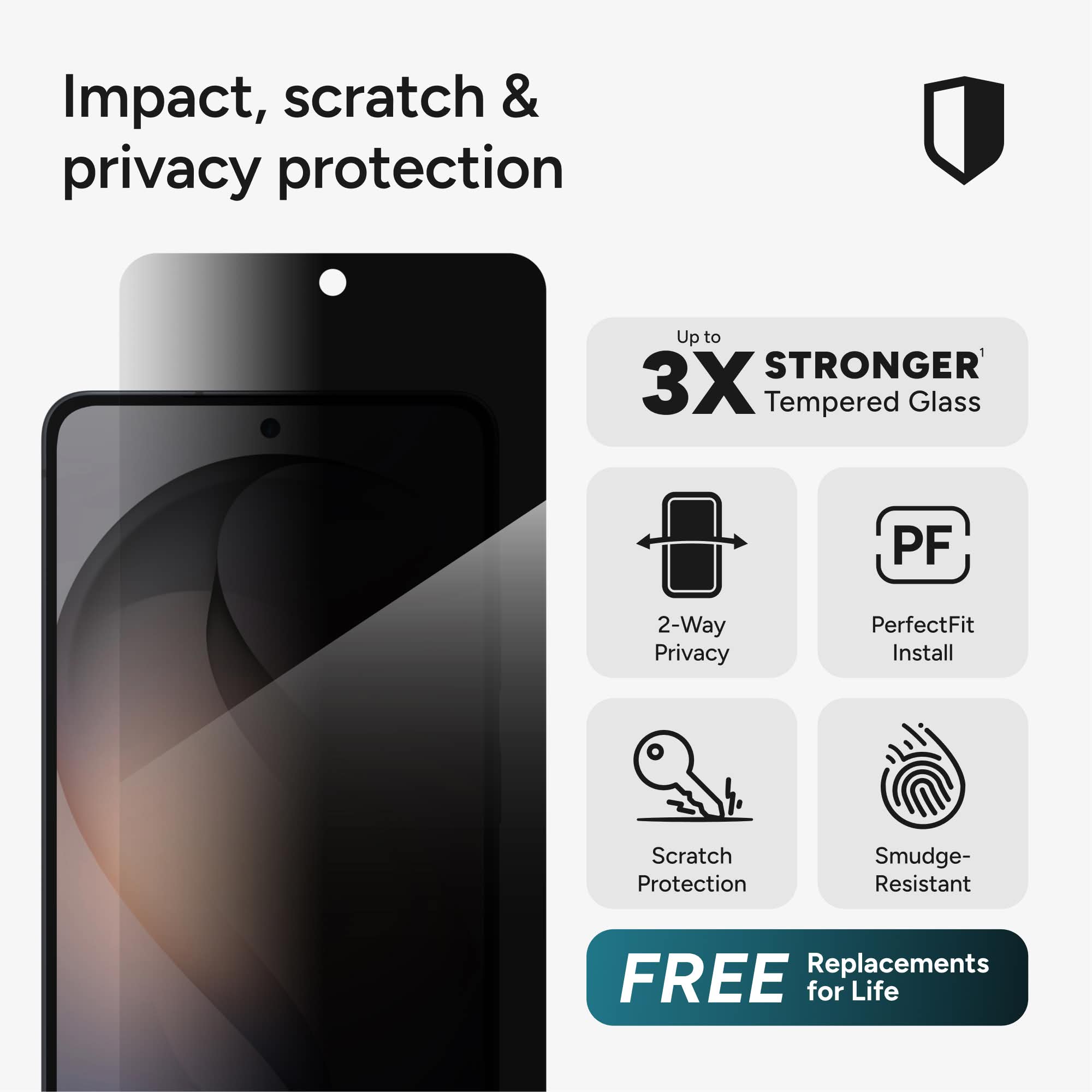 Impact, scratch & privacy protection

Up to 3X STRONGER Tempered Glass

- 2-Way Privacy
- PerfectFit Install
- Scratch Protection
- Smudge-Resistant

FREE Replacements for Life