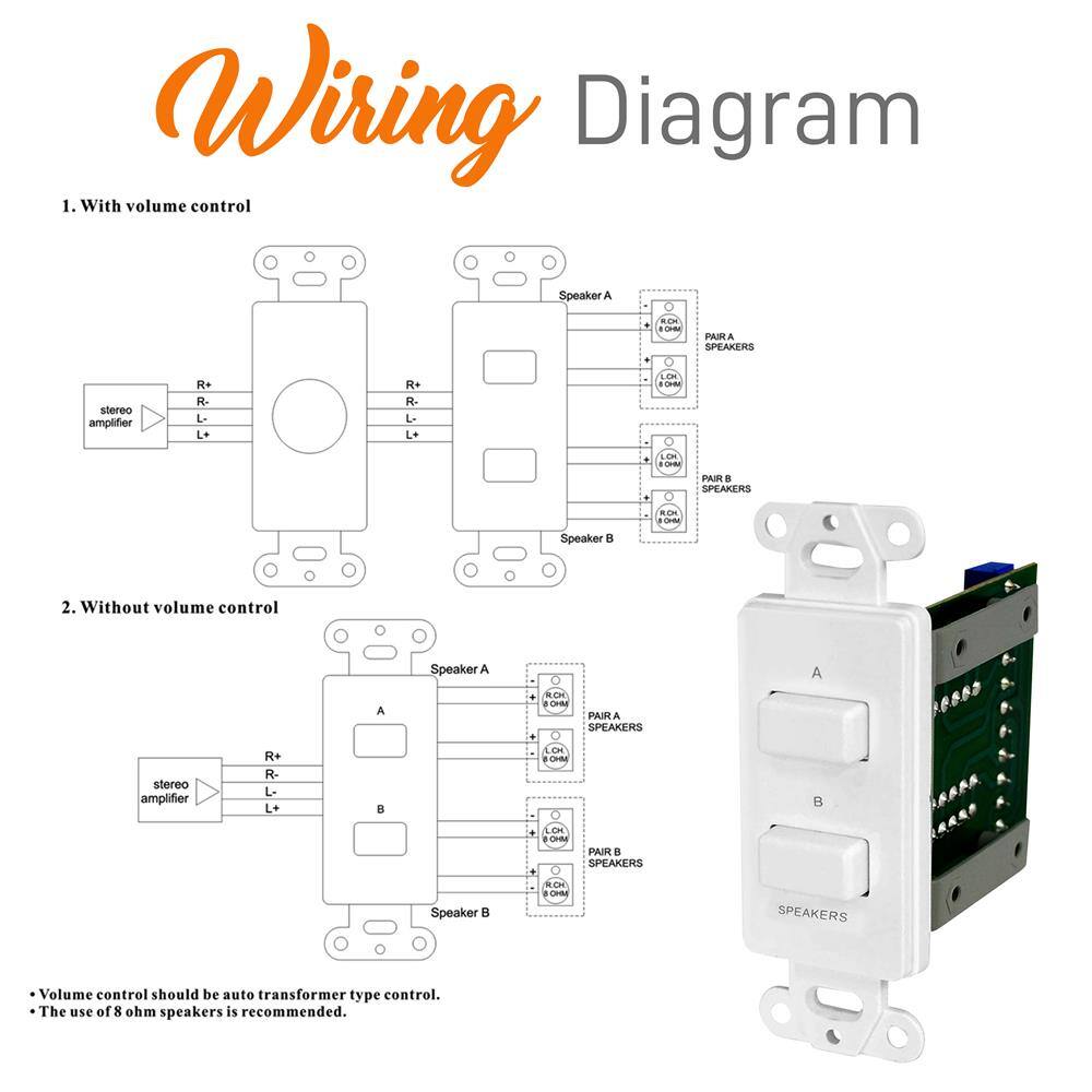 Wiring Diagram

1. With volume control

- stereo amplifier
  - R+
  - R-
  - L+
  - L-

- Speaker A
  - PAIR A SPEAKERS
    - 8 OHM
    - 8 OHM

- Speaker B
  - PAIR B SPEAKERS
    - 8 OHM
    - 8 OHM

2. Without volume control

- stereo amplifier
  - R+
  - R-
  - L+
  - L-

- Speaker A
  - PAIR A SPEAKERS
    - 8 OHM
    - 8 OHM

- Speaker B
  - PAIR B SPEAKERS
    - 8 OHM
    - 8 OHM

- Volume control should be auto transformer type control.
- The use of 8 ohm speakers is recommended.