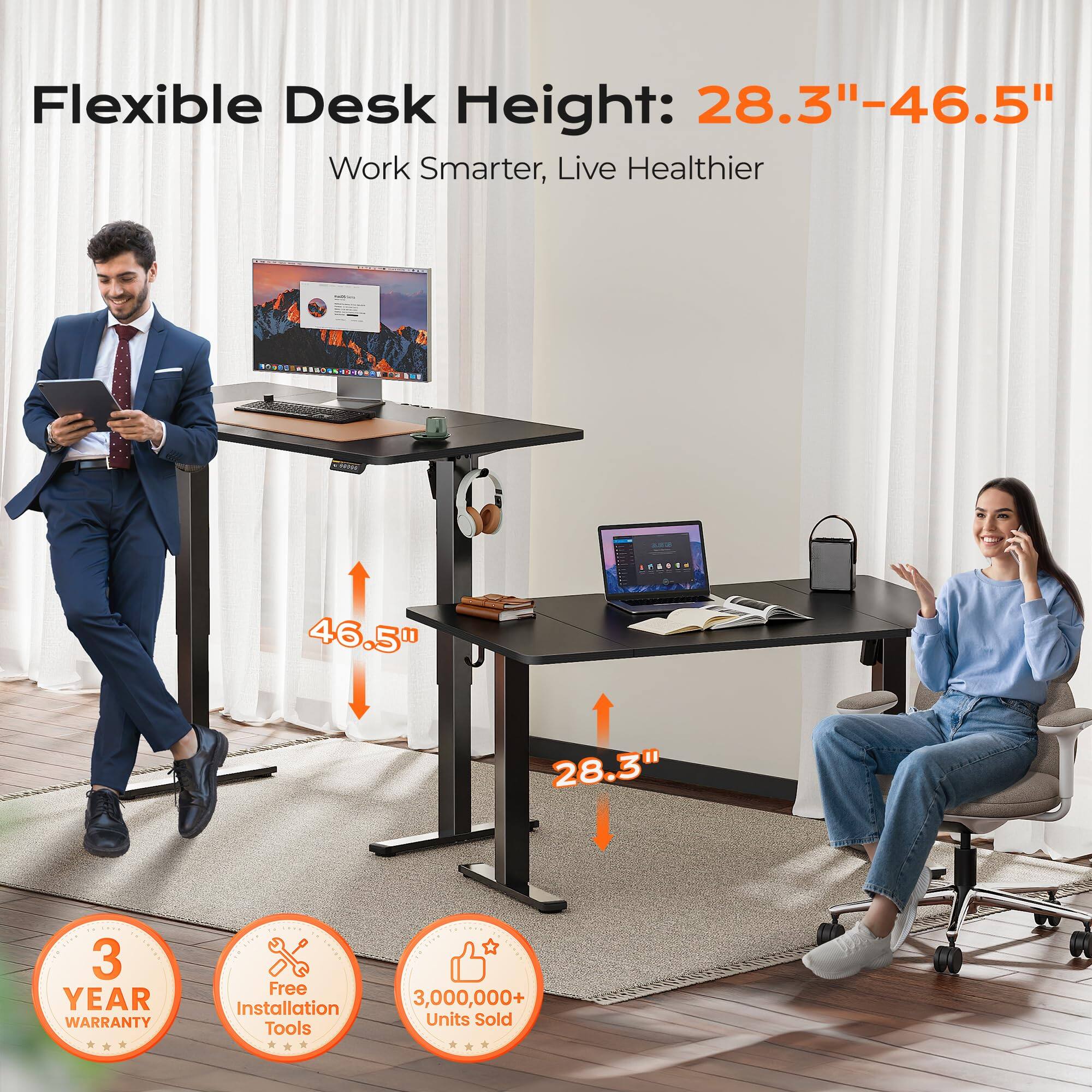 Flexible Desk Height: 28.3"-46.5"  
Work Smarter, Live Healthier  

3 YEAR WARRANTY  
Free Installation Tools  
3,000,000+ Units Sold