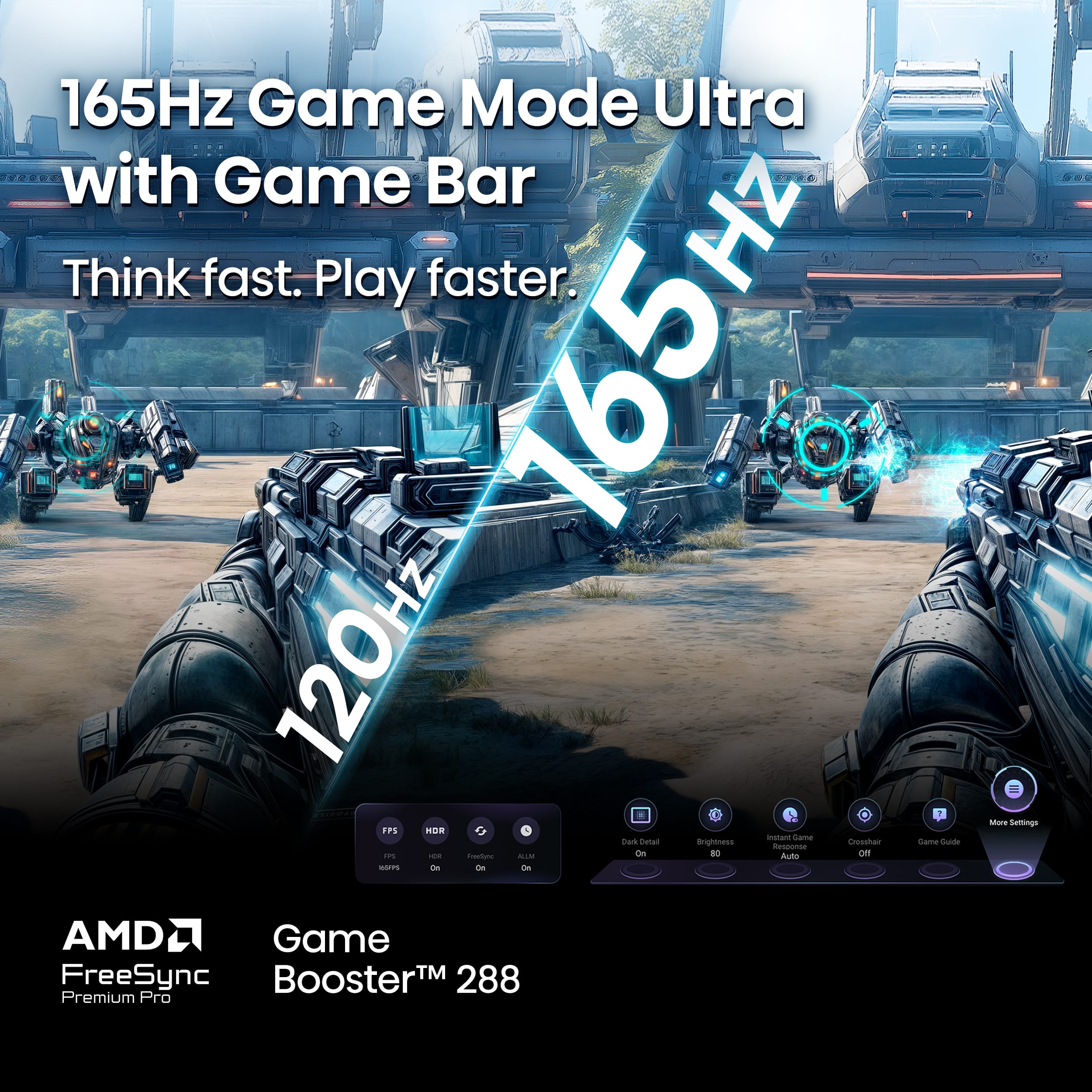 165Hz Game Mode Ultra with Game Bar. Think fast. Play faster. 165Hz 120Hz FPS HOR instant Came Da bunas Brightowes Deether Same - senooras - - inamtuma -IN Om do Aunn or SOTS in - Sn Mare Semings AMD FreeSync BoosterTM 288 Premium Pro.