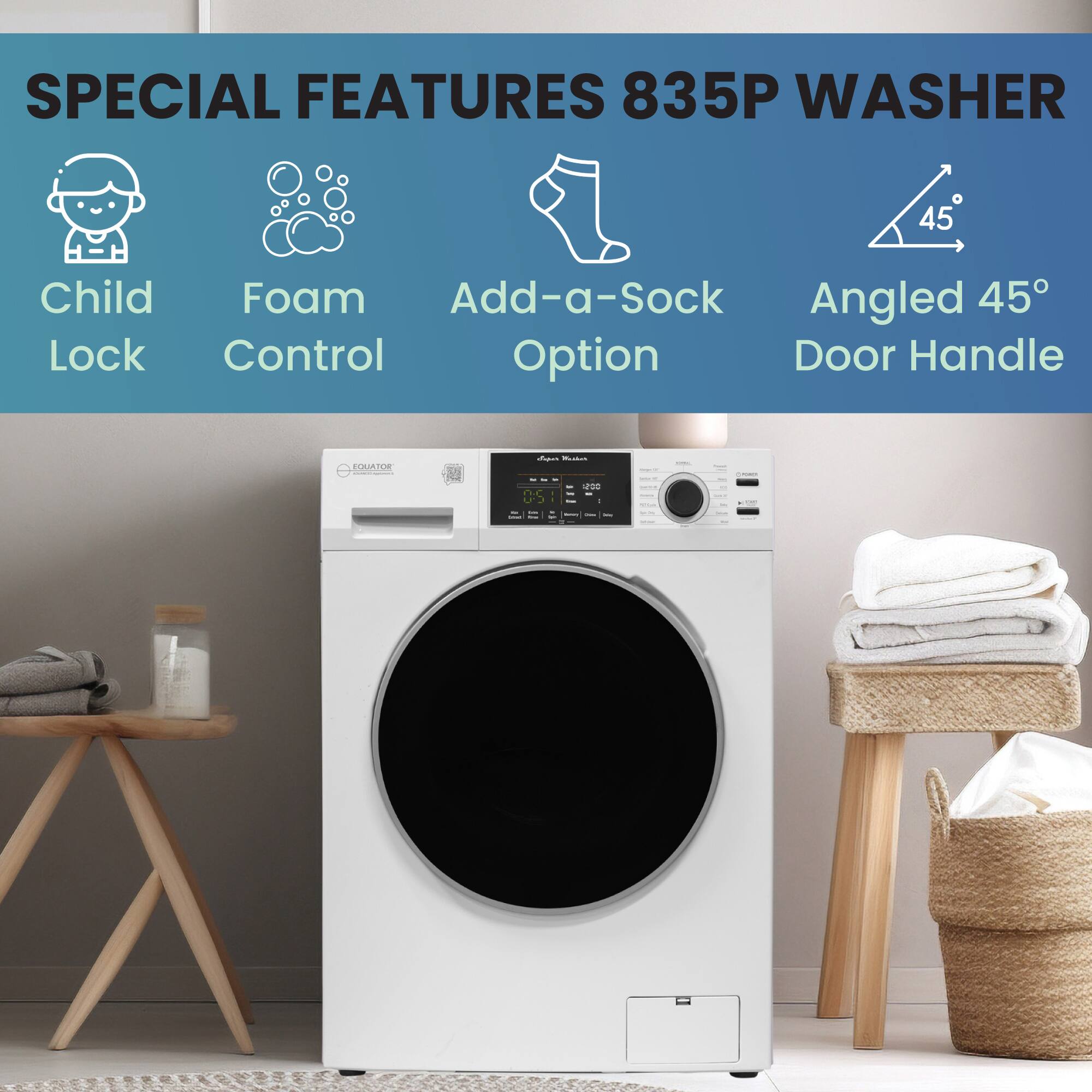 SPECIAL FEATURES 835P WASHER

- Child Lock
- Foam Control
- Add-a-Sock Option
- Angled 45° Door Handle