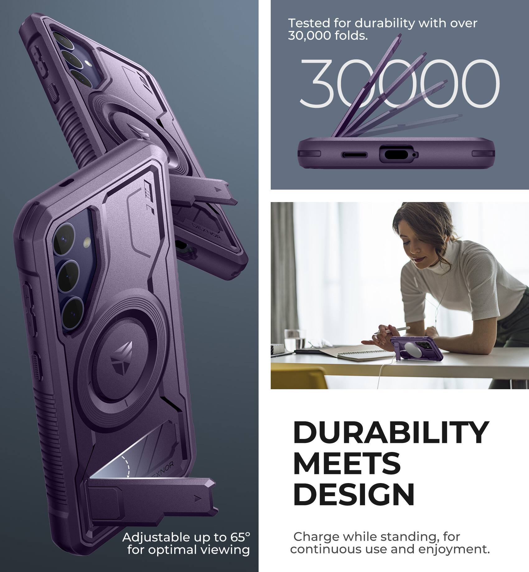 Tested for durability with over 30,000 folds.

30,000

Adjustable up to 65° for optimal viewing

DURABILITY MEETS DESIGN

Charge while standing, for continuous use and enjoyment.