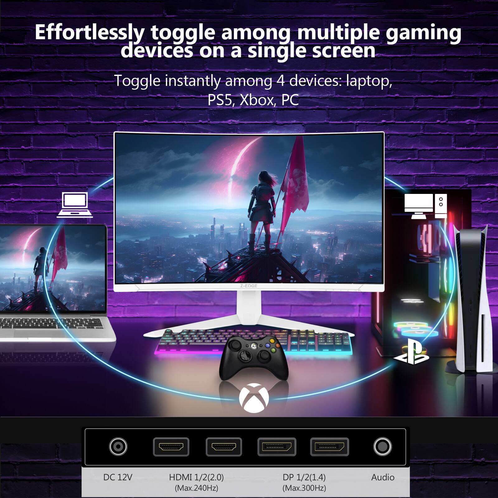 Effortlessly toggle among multiple gaming devices on a single screen

Toggle instantly among 4 devices: laptop, PS5, Xbox, PC

DC 12V

HDMI 1/2 (2.0) (Max. 240Hz)

DP 1/2 (1.4) (Max. 300Hz)

Audio