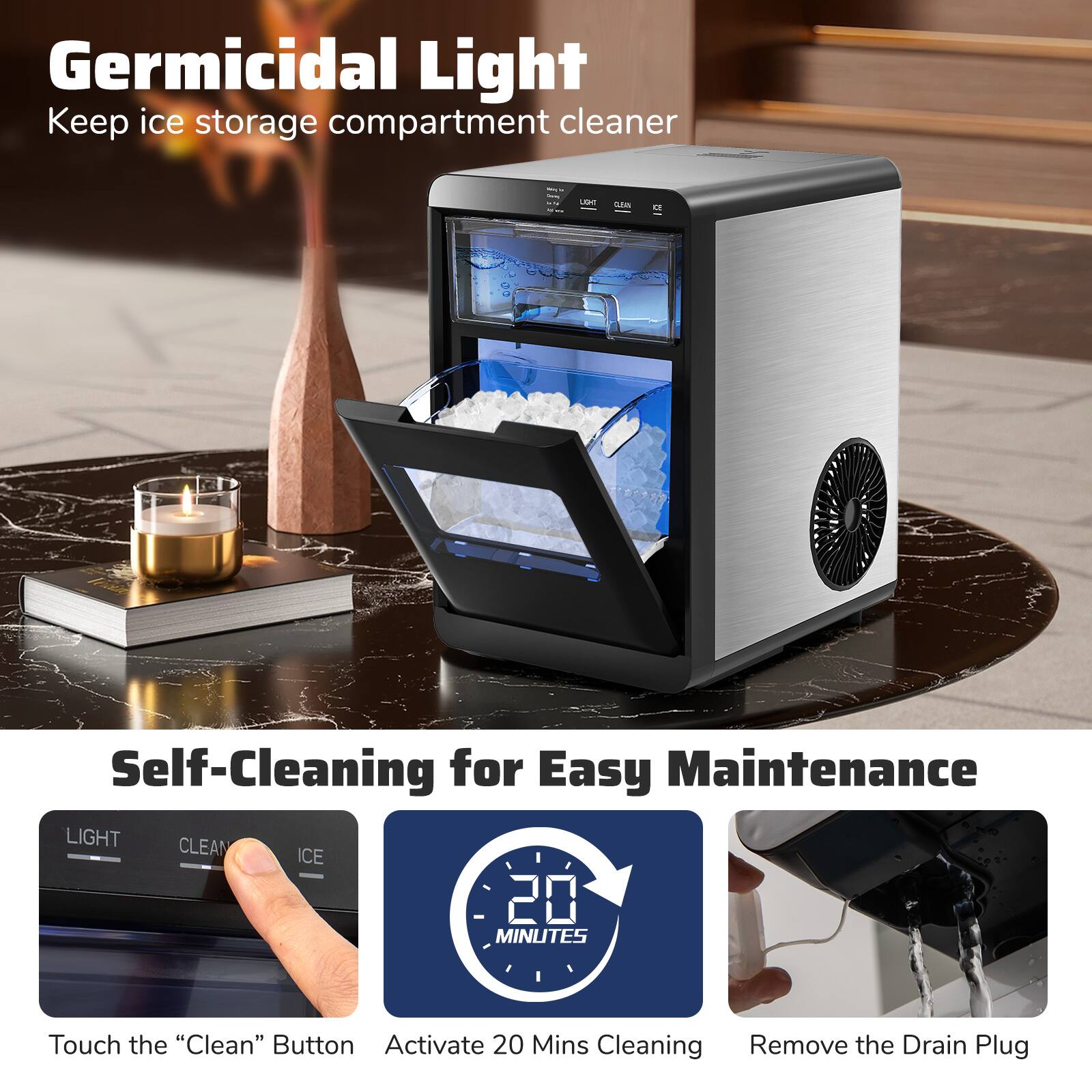 Germicidal Light  
Keep ice storage compartment cleaner  

Self-Cleaning for Easy Maintenance  
Touch the "Clean" Button  
Activate 20 Mins Cleaning  
Remove the Drain Plug