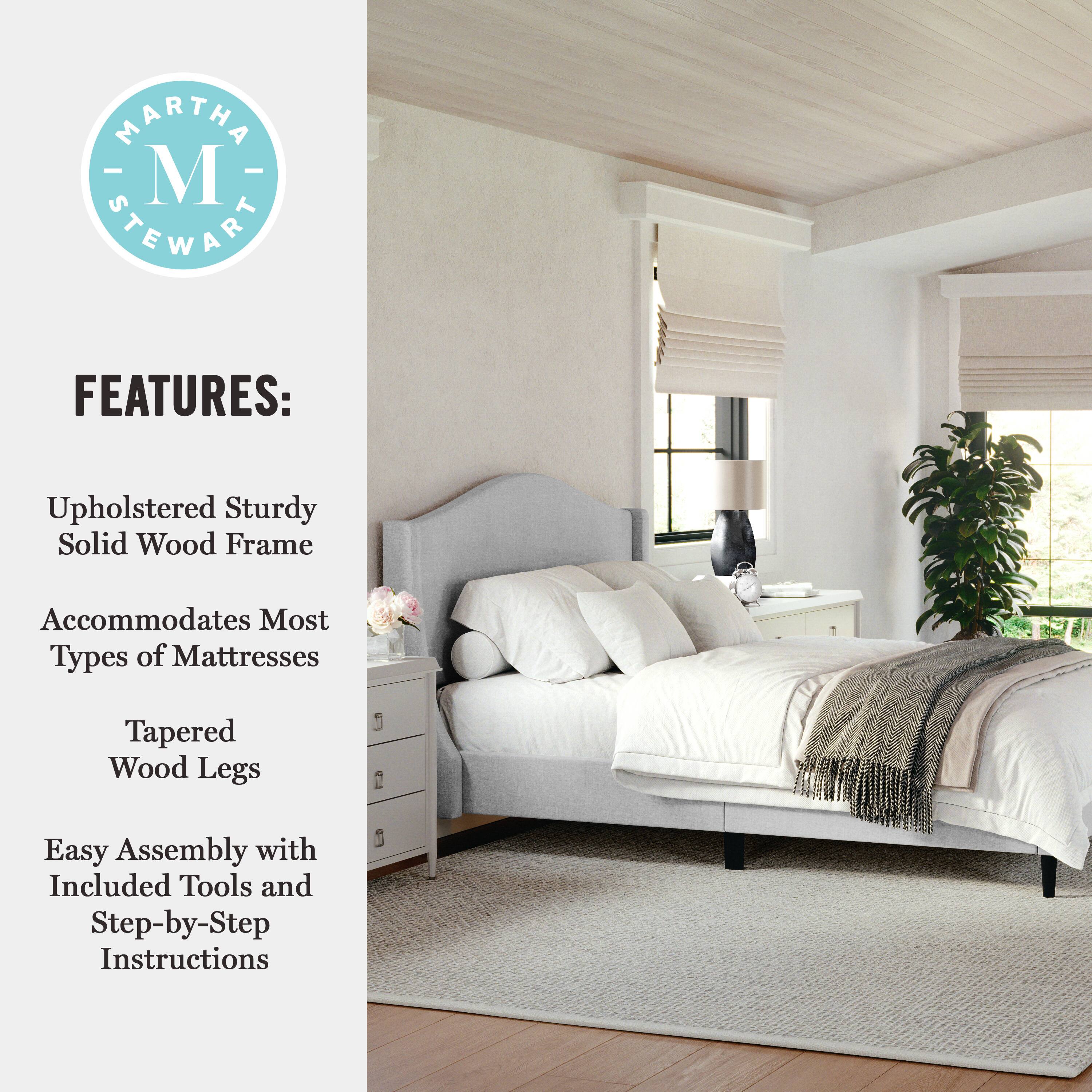 MARTHA STEWART FEATURES: Upholstered Sturdy Solid Wood Frame Accommodates Most Types of Mattresses Tapered Wood Legs Easy Assembly with Included Tools and Step-by-Step Instructions