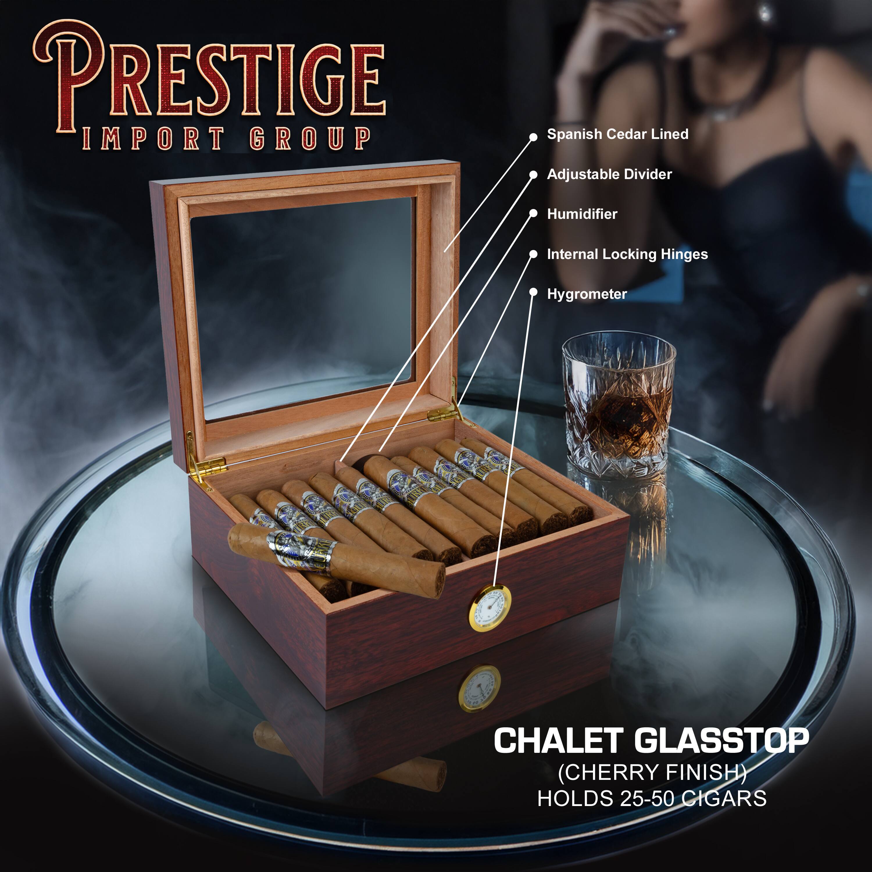 PRESTIGE IMPORT GROUP

CHALET GLASSTOP (CHERRY FINISH) HOLDS 25-50 CIGARS

- Spanish Cedar Lined
- Adjustable Divider
- Humidifier
- Internal Locking Hinges
- Hygrometer