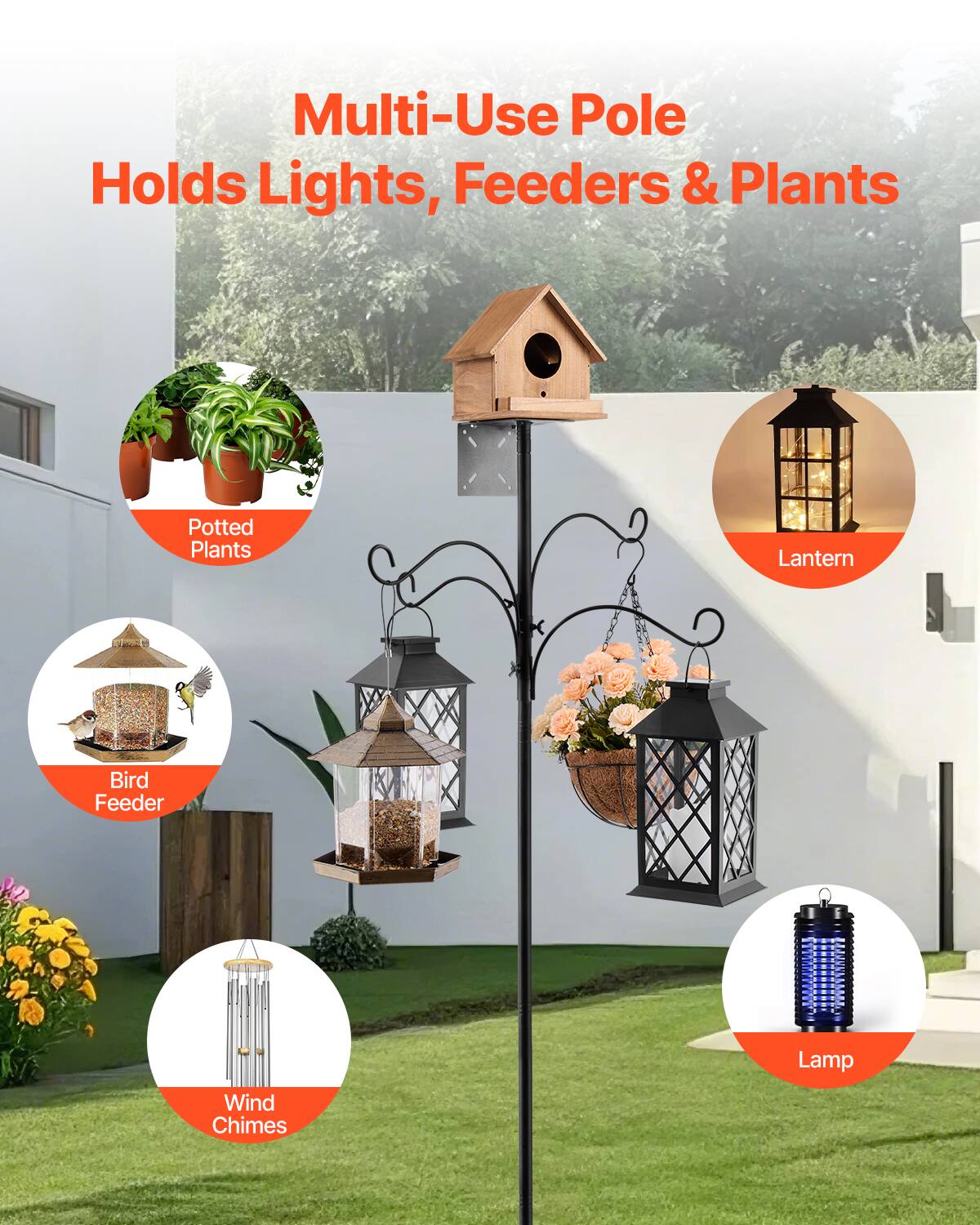 Multi-Use Pole  
Holds Lights, Feeders & Plants  

- Potted Plants  
- Bird Feeder  
- Lantern  
- Wind Chimes  
- Lamp