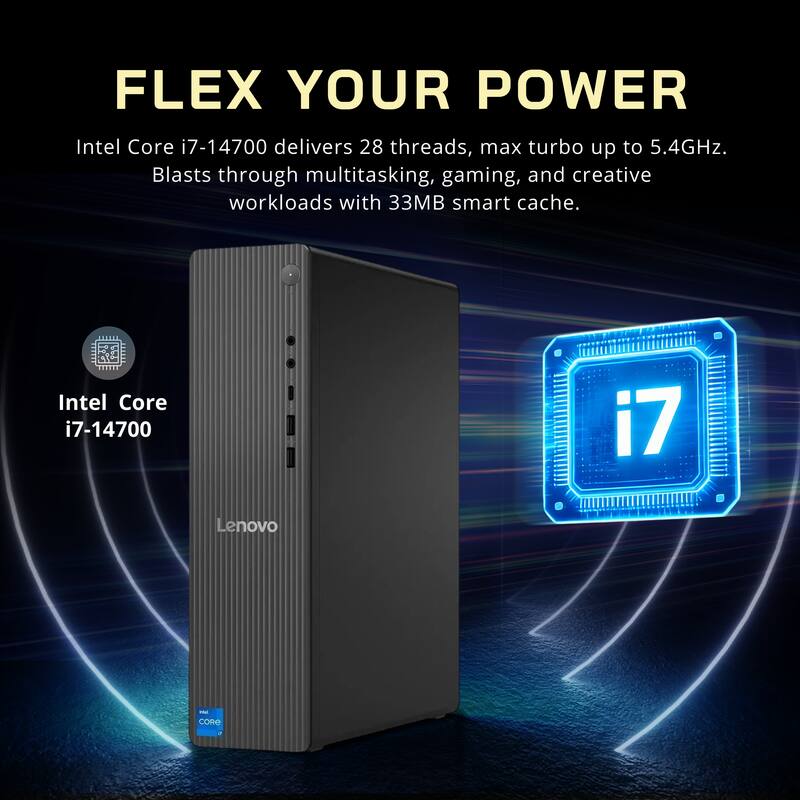 FLEX YOUR POWER  
Intel Core i7-14700 delivers 28 threads, max turbo up to 5.4GHz. Blasts through multitasking, gaming, and creative workloads with 33MB smart cache.  
Intel Core i7-14700  
Lenovo
