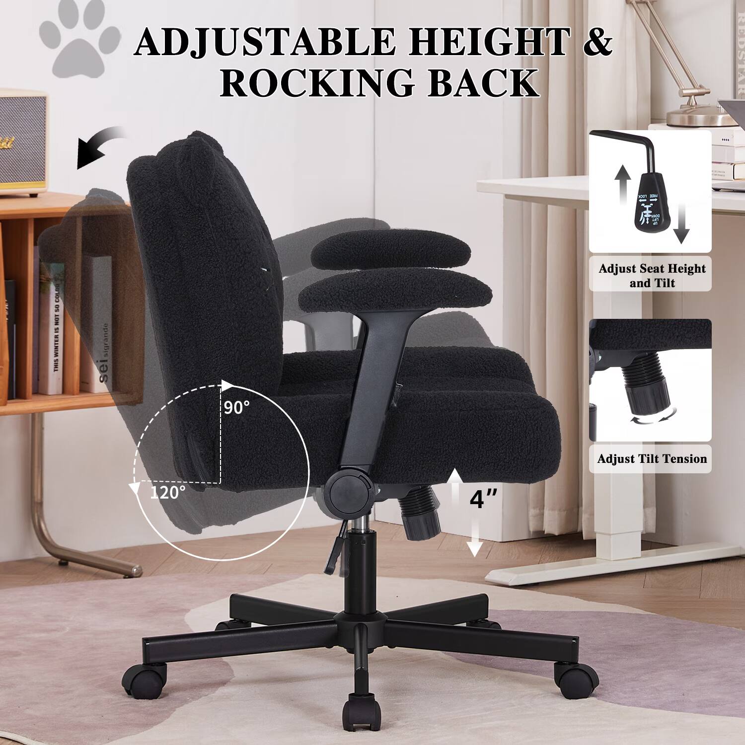 ADJUSTABLE HEIGHT & ROCKING BACK

Adjust Seat Height and Tilt

Adjust Tilt Tension

90°

120°

4"