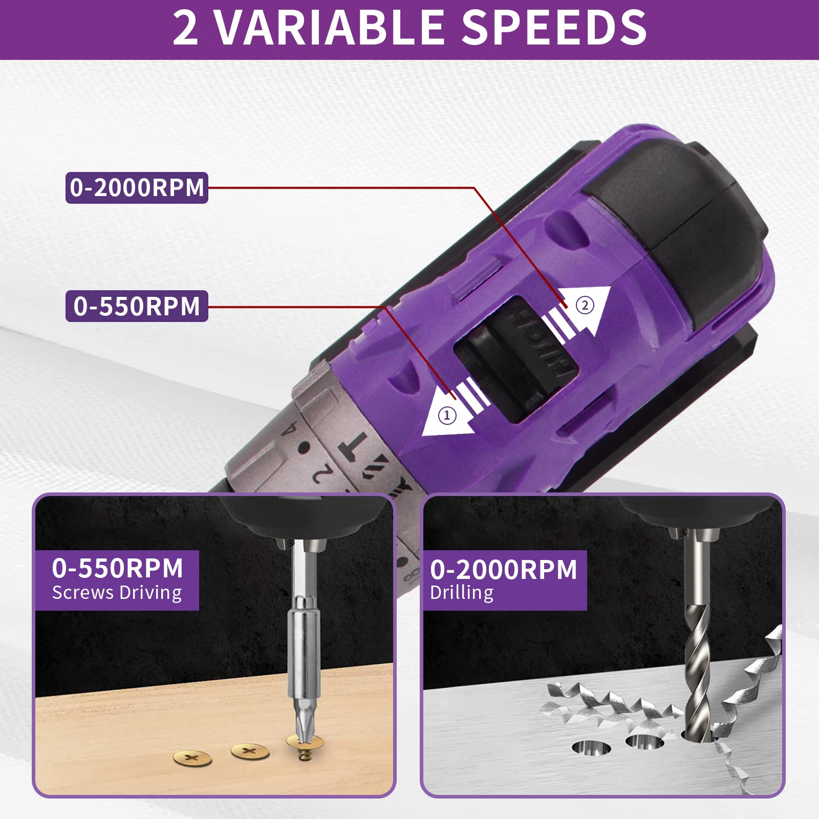 2 VARIABLE SPEEDS

0-2000RPM

0-550RPM

0-550RPM Screws Driving

0-2000RPM Drilling