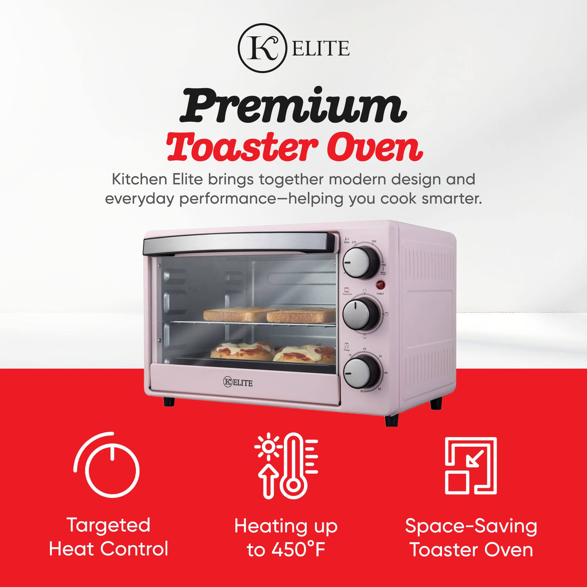 ELITE Premium Toaster Oven  
Kitchen Elite brings together modern design and everyday performance-helping you cook smarter.  

- Targeted Heat Control  
- Heating up to 450°F  
- Space-Saving Toaster Oven