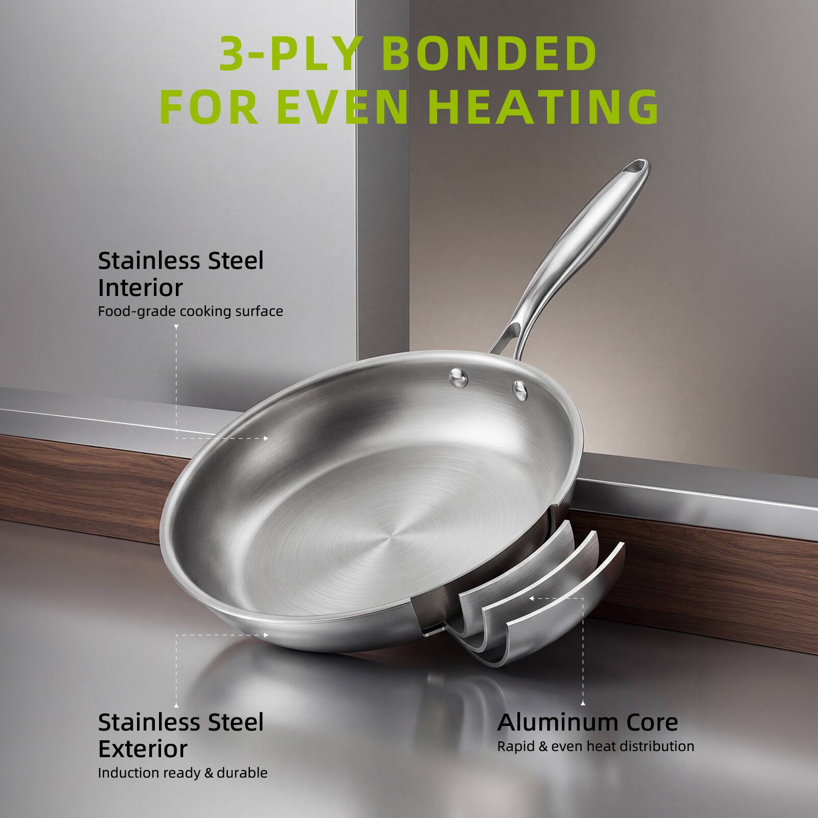 3-PLY BONDED FOR EVEN HEATING

- Stainless Steel Interior
  - Food-grade cooking surface

- Stainless Steel Exterior
  - Induction ready & durable

- Aluminum Core
  - Rapid & even heat distribution