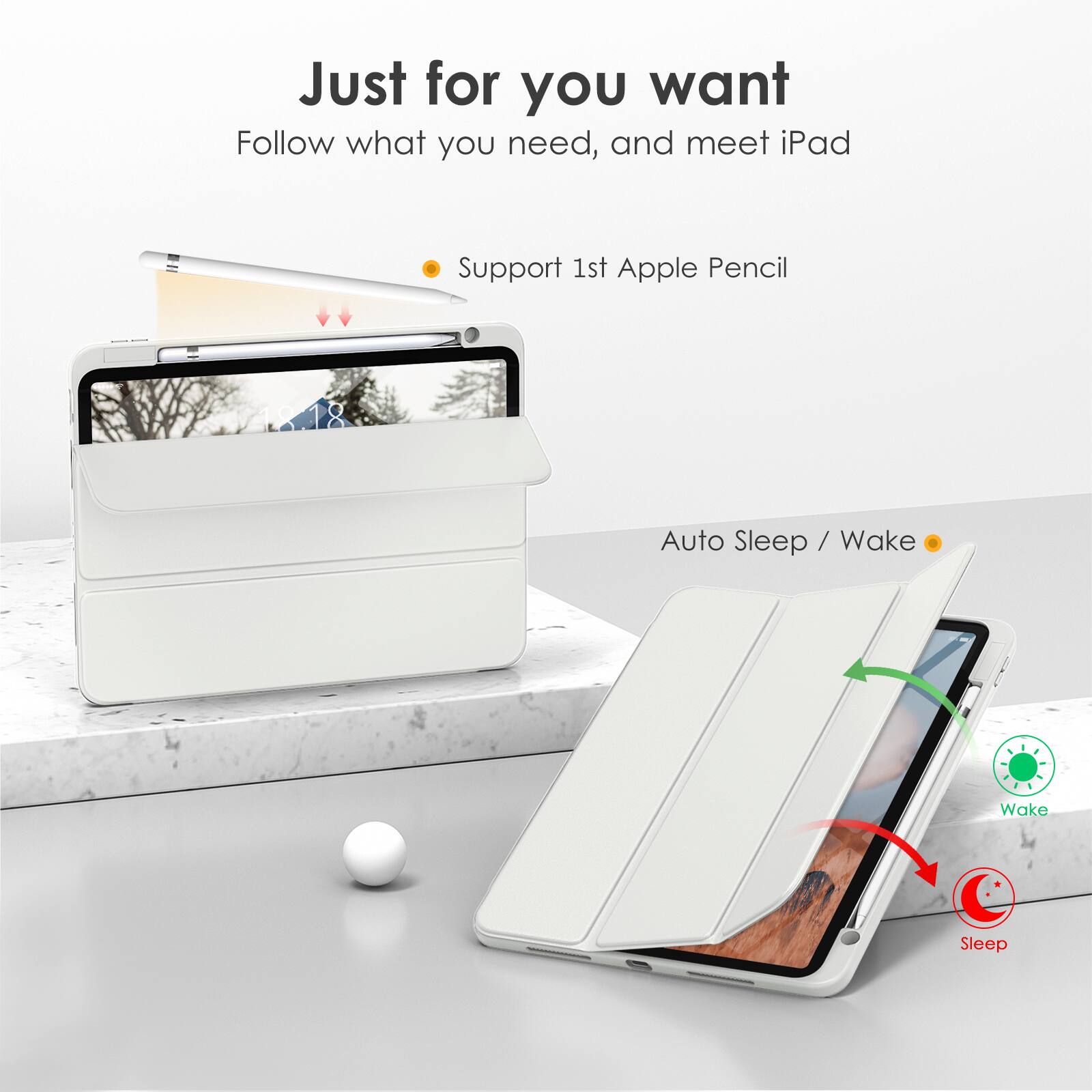 Just for you want  
Follow what you need, and meet iPad  

- Support 1st Apple Pencil  
- Auto Sleep / Wake  

Wake  
Sleep