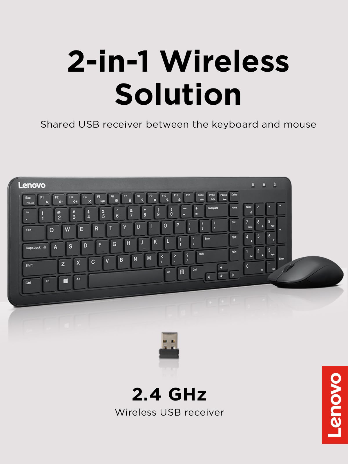 2-in-1 Wireless Solution  
Shared USB receiver between the keyboard and mouse  

Lenovo  

2.4 GHz Wireless USB receiver