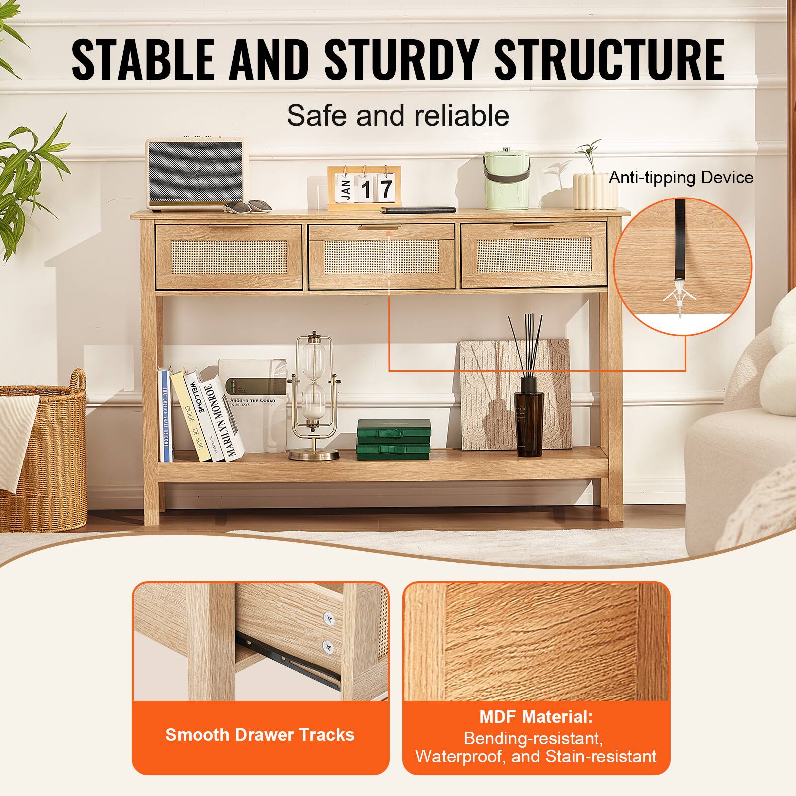 STABLE AND STURDY STRUCTURE  
Safe and reliable  

Anti-tipping Device  

Smooth Drawer Tracks  

MDF Material:  
Bending-resistant, Waterproof, and Stain-resistant
