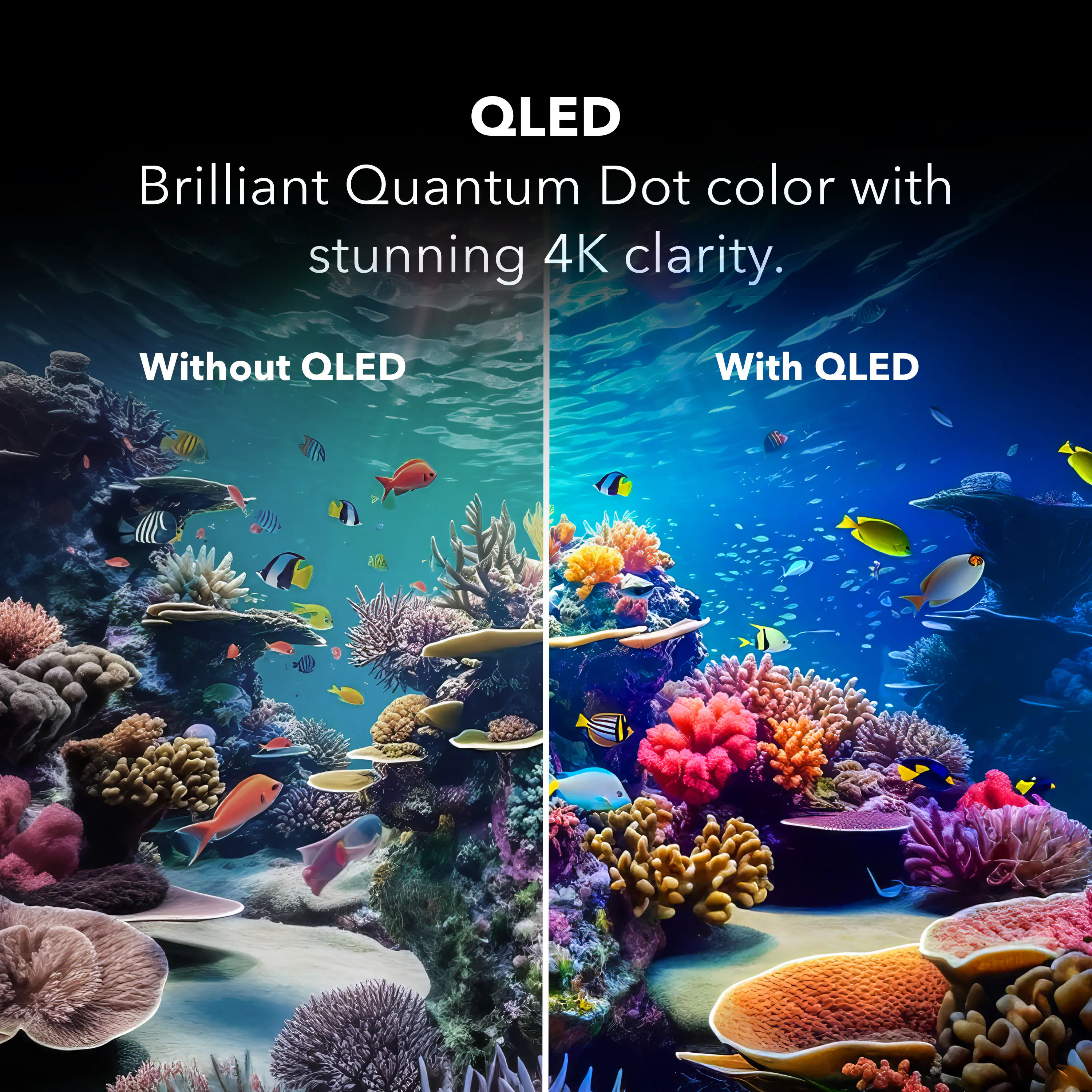 QLED  
Brilliant Quantum Dot color with stunning 4K clarity.  
Without QLED  
With QLED