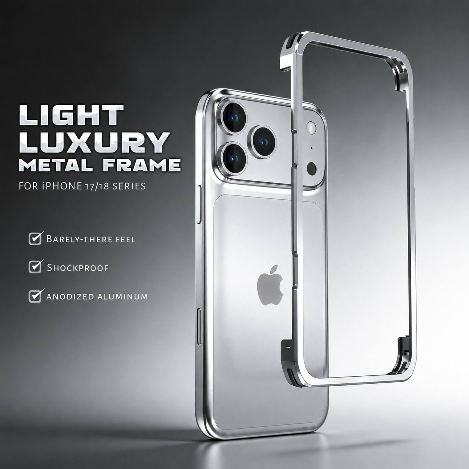 LIGHT LUXURY METAL FRAME FOR iPHONE 17/18 SERIES  
BARELY-THERE FEEL  
SHOCKPROOF  
ANODIZED ALUMINUM