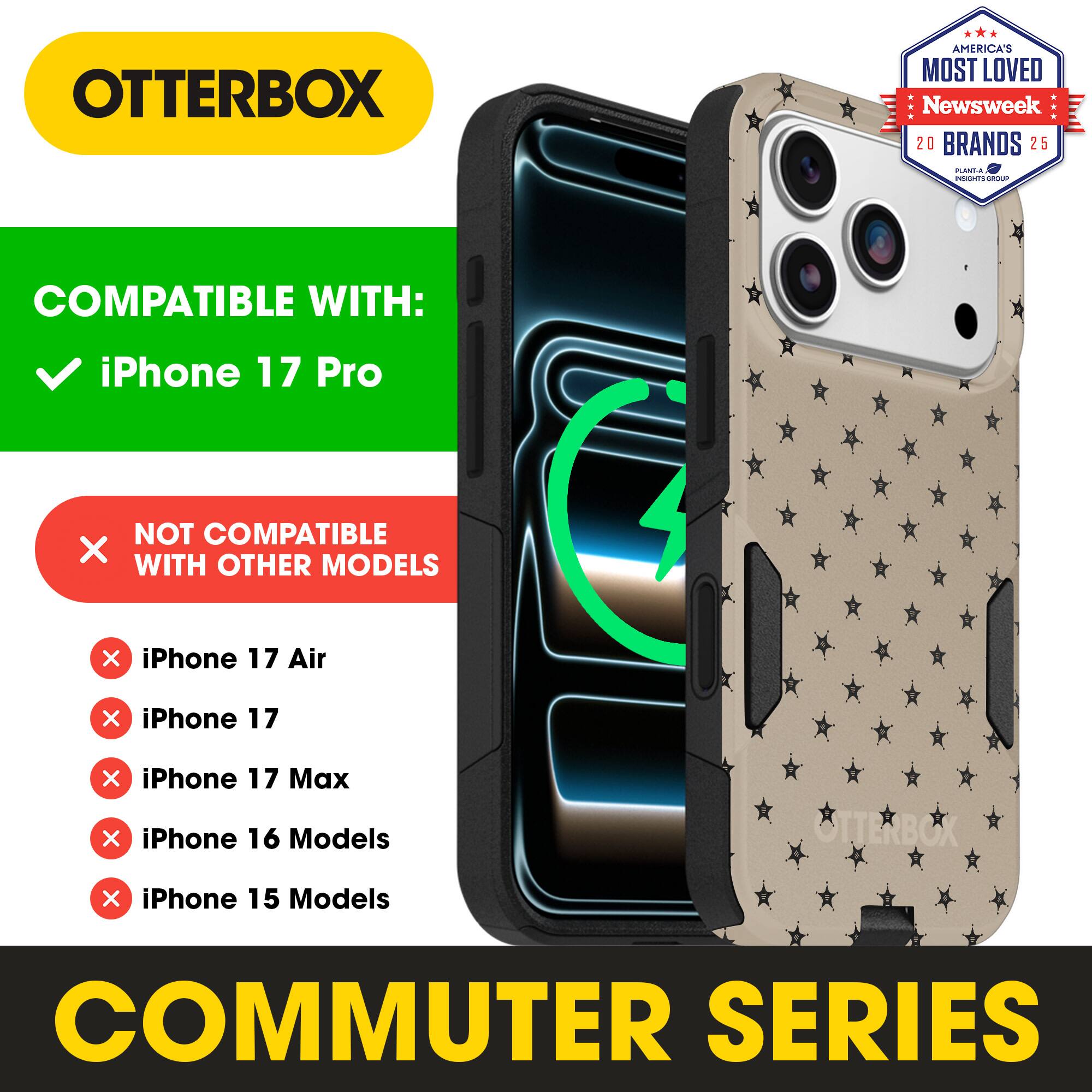 OTTERBOX  
AMERICA'S MOST LOVED Newsweek 20 BRANDS 25  

COMPATIBLE WITH:  
✓ iPhone 17 Pro  

NOT COMPATIBLE WITH OTHER MODELS:  
✗ iPhone 17 Air  
✗ iPhone 17  
✗ iPhone 17 Max  
✗ iPhone 16 Models  
✗ iPhone 15 Models  

COMMUTER SERIES