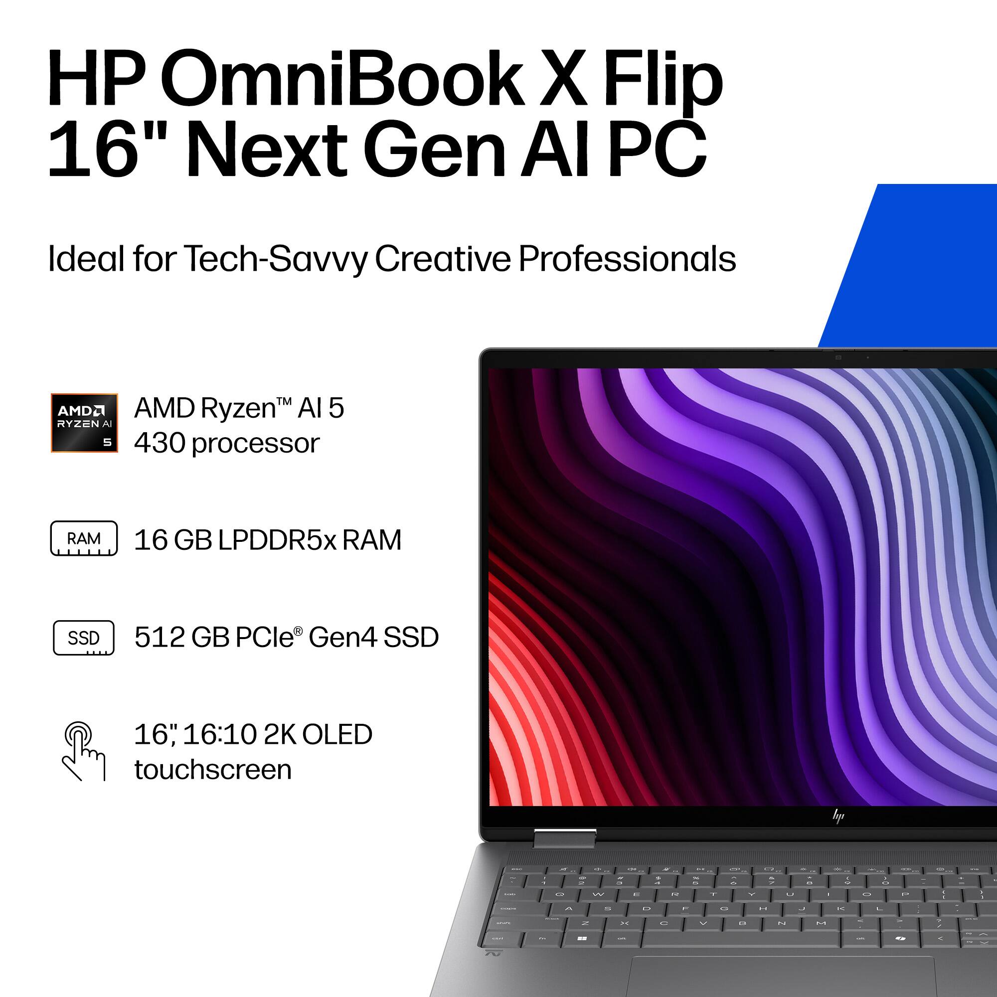 HP OmniBook X Flip 16" Next Gen AI PC  
Ideal for Tech-Savvy Creative Professionals  

AMD Ryzen™ AI 5 430 processor  
16 GB LPDDR5x RAM  
512 GB PCIe® Gen4 SSD  
16", 16:10 2K OLED touchscreen