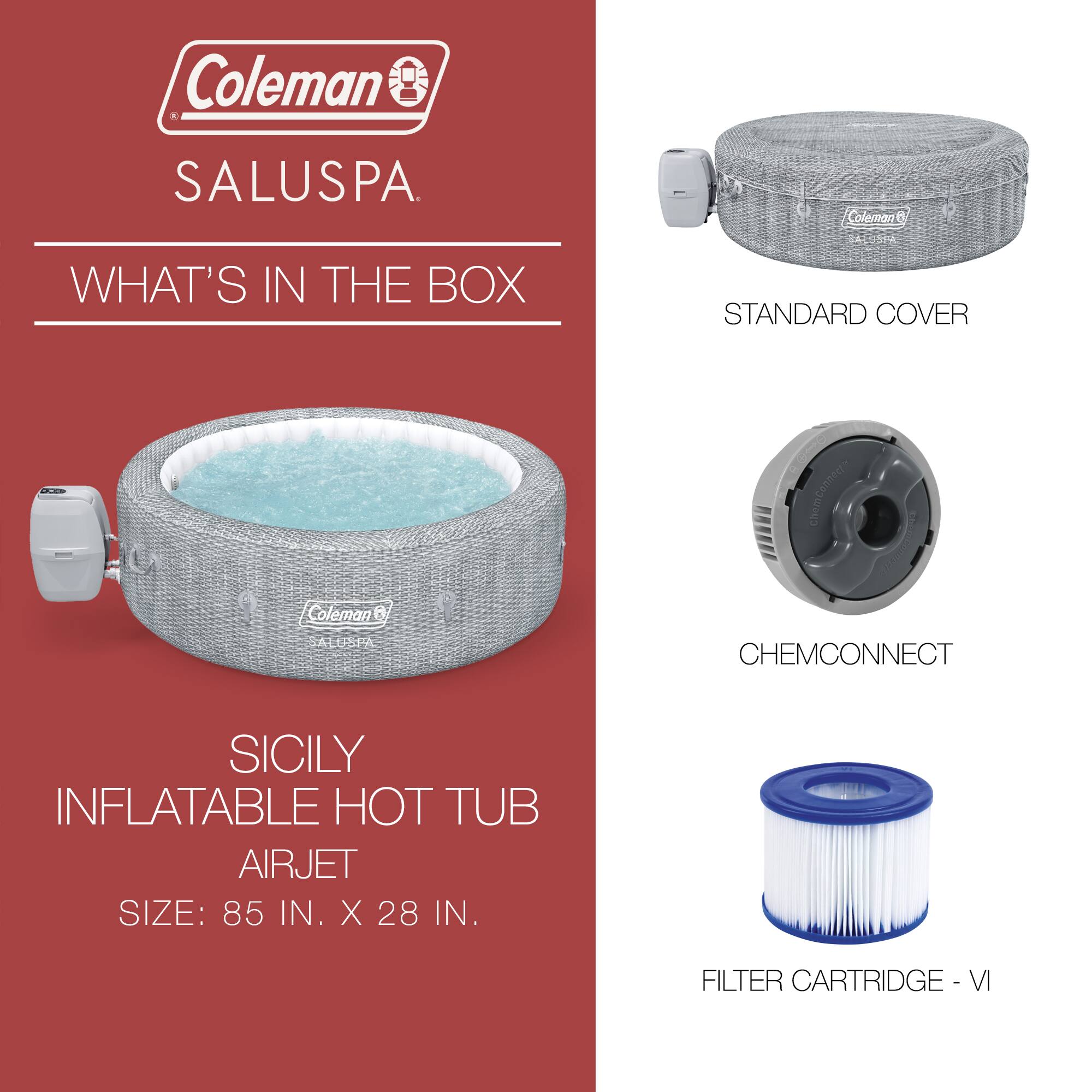 Coleman SALUSPA

WHAT'S IN THE BOX

SICILY INFLATABLE HOT TUB AIRJET  
SIZE: 85 IN. X 28 IN.

STANDARD COVER

CHEMCONNECT

FILTER CARTRIDGE - VI