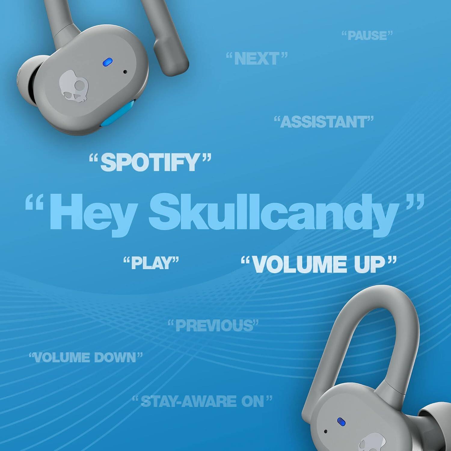 Hey Skullcandy
"SPOTIFY"
"ASSISTANT"
"PLAY"
"NEXT"
"PREVIOUS"
"VOLUME UP"
"VOLUME DOWN"
"PAUSE"
"STAY-AWARE ON"