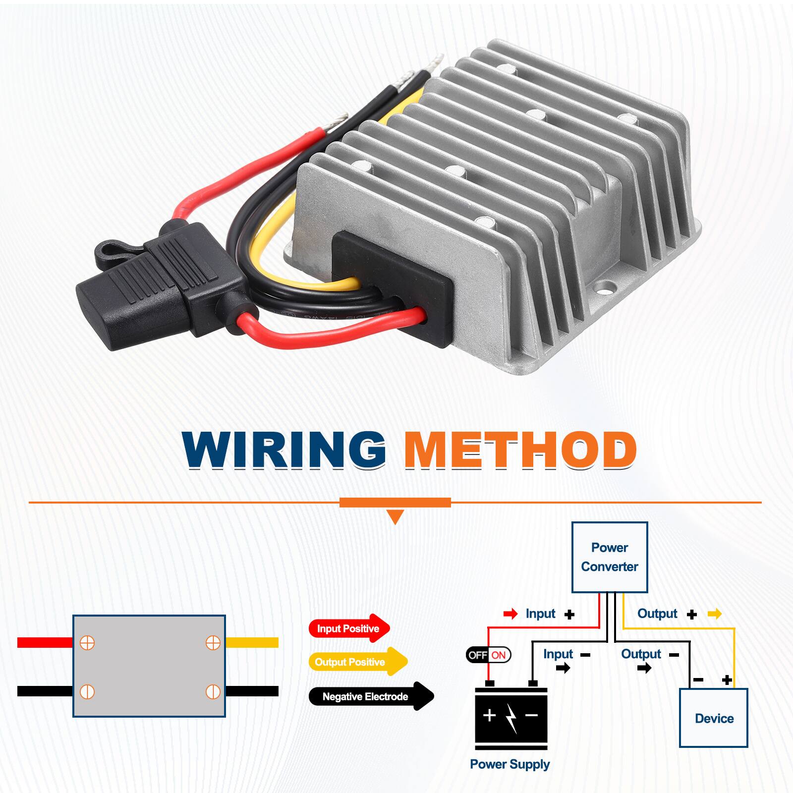 WIRING METHOD

- Input Positive
- Output Positive
- Negative Electrode

Power Converter
- Input +
- Input -
- Output +
- Output -

Power Supply
- OFF ON
- Input +
- Output -

Device