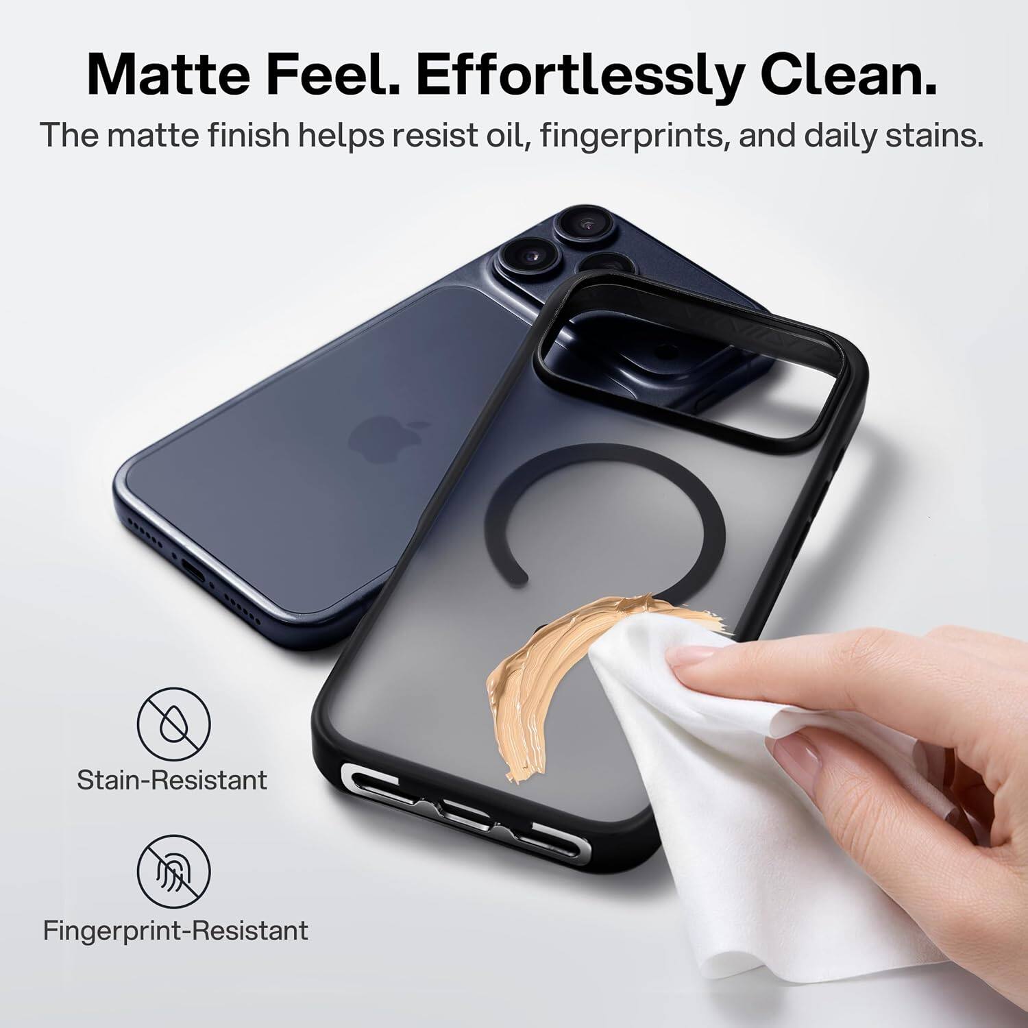 Matte Feel. Effortlessly Clean.  
The matte finish helps resist oil, fingerprints, and daily stains.  

Stain-Resistant  
Fingerprint-Resistant