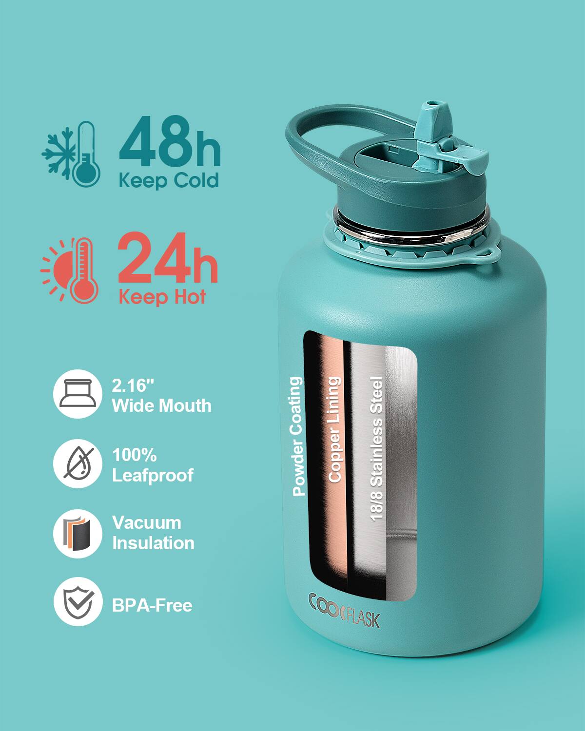 48h Keep Cold  
24h Keep Hot  
2.16" Wide Mouth  
100% Leafproof  
Vacuum Insulation  
BPA-Free  
Powder Coating  
Copper Lining  
18/8 Stainless Steel  
COOFLASK