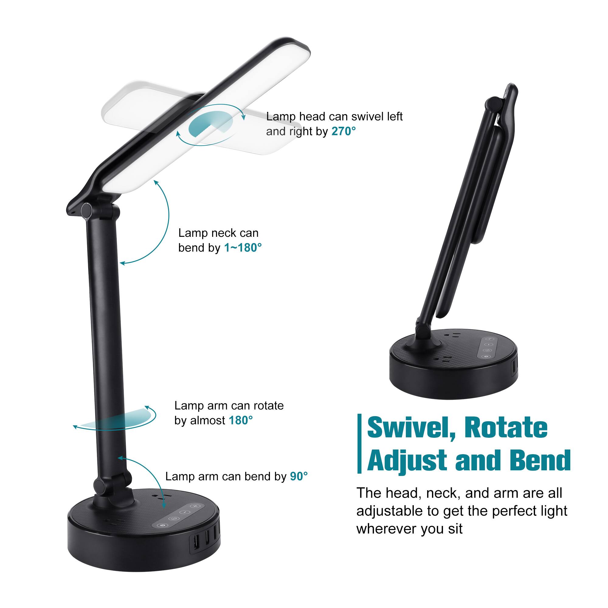 Lamp head can swivel left and right by 270
Lamp neck can bend by 1~180
Lamp arm can rotate by almost 180
Lamp arm can bend by 90
Swivel, Rotate Adjust and Bend
The head, neck, and arm are all adjustable to get the perfect light wherever you sit
