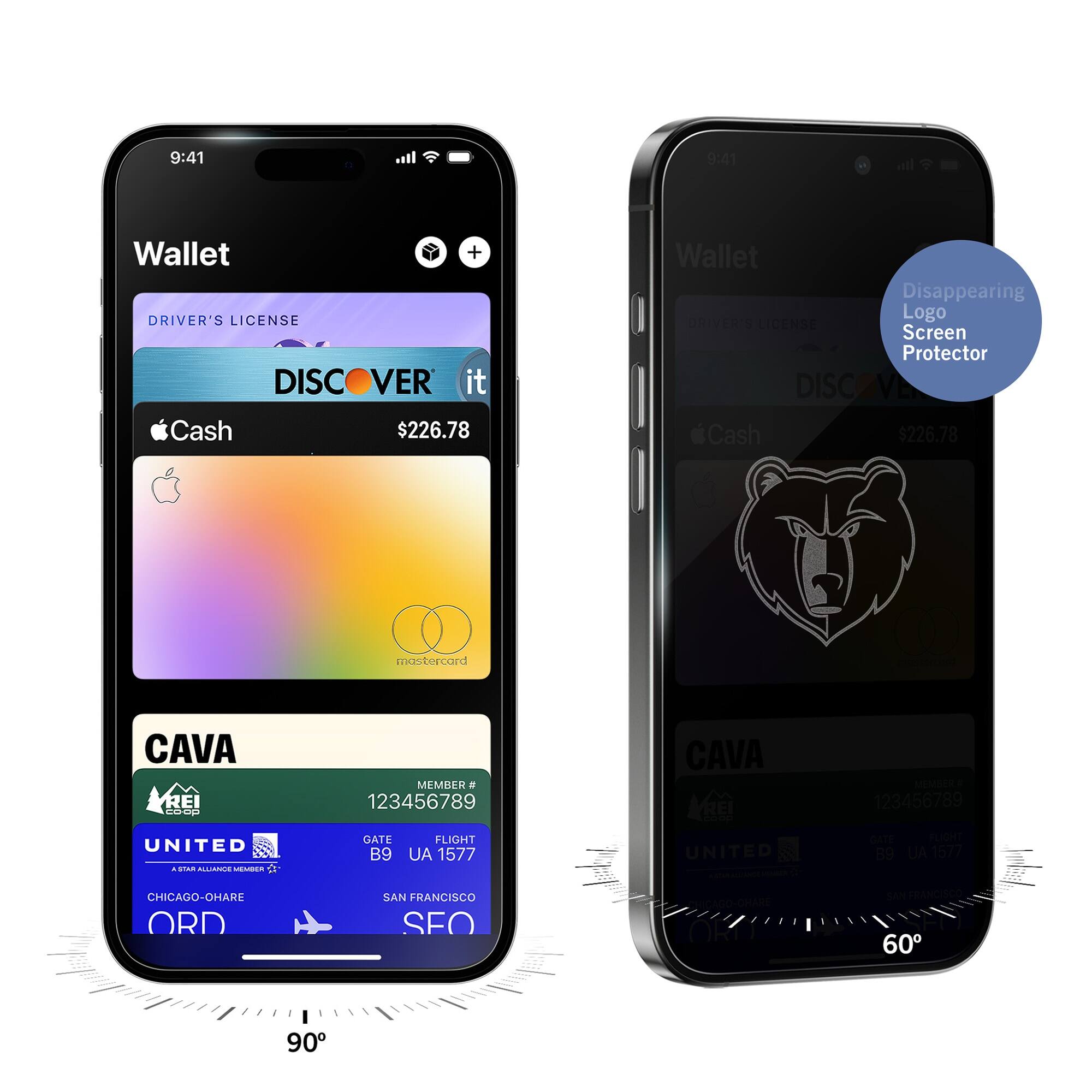 9:41  
Wallet  
DRIVER'S LICENSE  
DISCOVER it  
$226.78  
Apple Cash  
mastercard  
CAVA  
MEMBER # 123456789  
UNITED  
GATE B9  
FLIGHT UA 1577  
CHICAGO-O'HARE ORD  
SAN FRANCISCO SFO  

9:41  
Wallet  
Disappearing Logo Screen Protector  
DRIVER'S LICENSE  
DISCOVER it  
$226.78  
Apple Cash  
CAVA  
MEMBER # 123456789  
UNITED  
GATE B9  
FLIGHT UA 1577  
CHICAGO-O'HARE ORD  
SAN FRANCISCO SFO