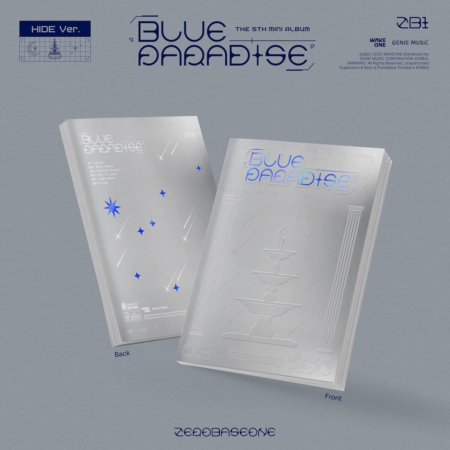 **HIDE Ver.**

**BLUE PARADISE**

**THE 5TH MINI ALBUM**

**WAKE ONE**

**Distributed by GENIE MUSIC CORPORATION, KOREA**

**WARNING: All Rights Reserved. Duplication & Rent is Prohibited. Printed in KOREA.**

**BLUE PARADISE**

**Back**

**Front**

**ZEROBASEONE**