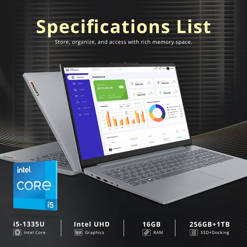 Specifications List  
Store, organize, and access with rich memory space.  

- FINANS Lenovo - Dashboard - $673,412.66  
- wweLTarocem - i d 532.123 545.241 132123 $45.741  
- intel CORE  
- i5 i5-1335U Intel Core  
- Intel UHD Graphics  
- 16GB RAM  
- 256GB+1TB SSD+Docking