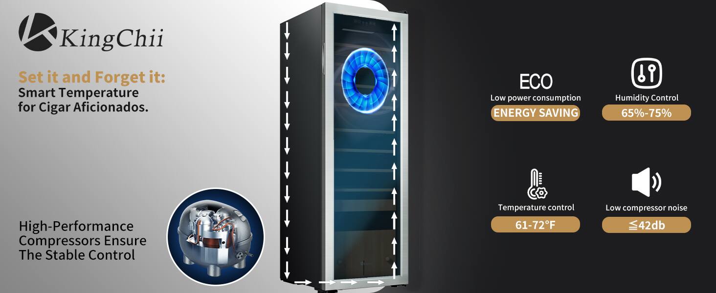KingChii Set it and Forget it: Smart Temperature for Cigar Aficionados.  
ECO Low power consumption ENERGY SAVING  
Humidity Control 65%-75%  
High-Performance Compressors Ensure The Stable Control  
Temperature control 61-72°F  
Low compressor noise ≤42dB
