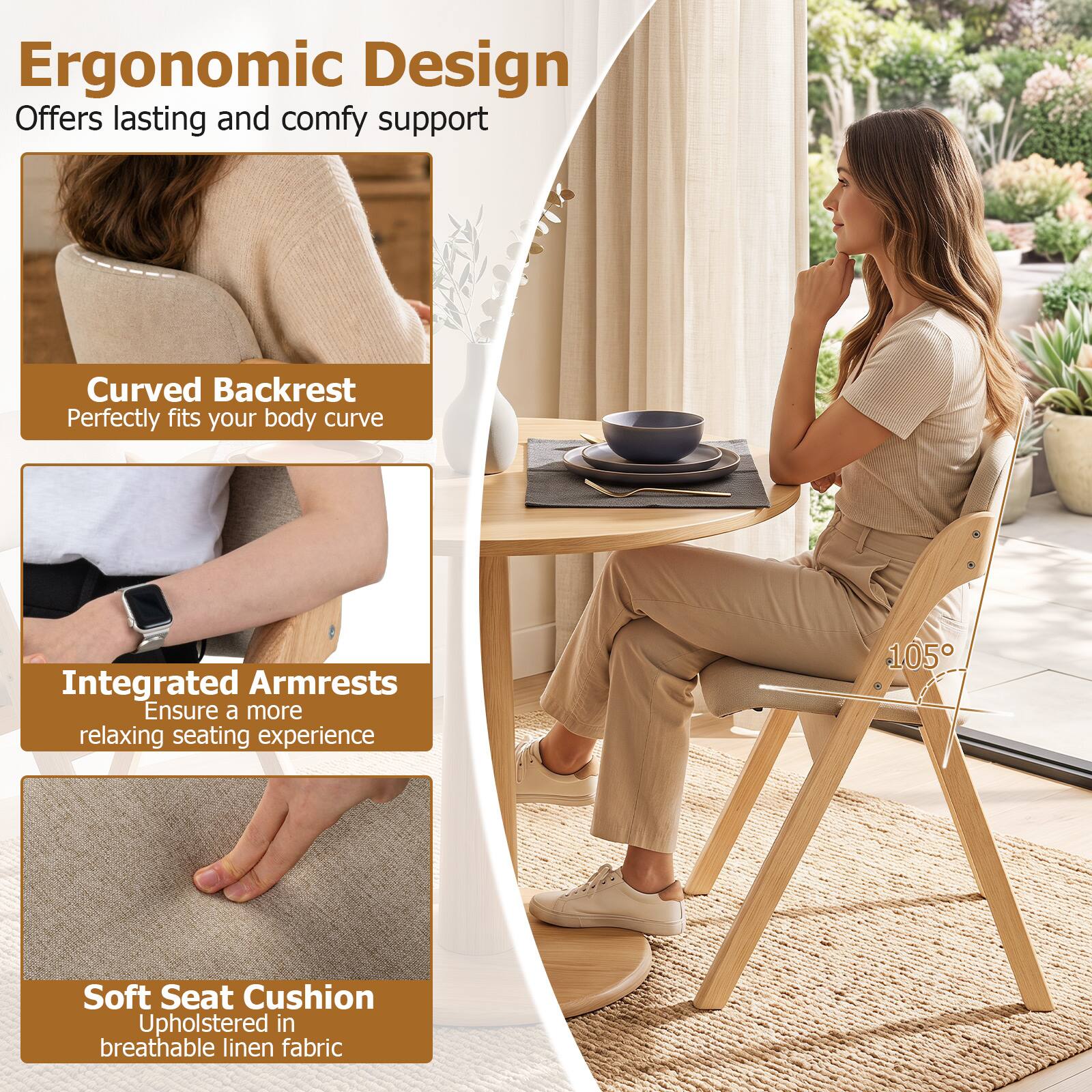 Ergonomic Design Offers lasting and comfy support

Curved Backrest Perfectly fits your body curve

Integrated Armrests Ensure a more relaxing seating experience

Soft Seat Cushion Upholstered in breathable linen fabric