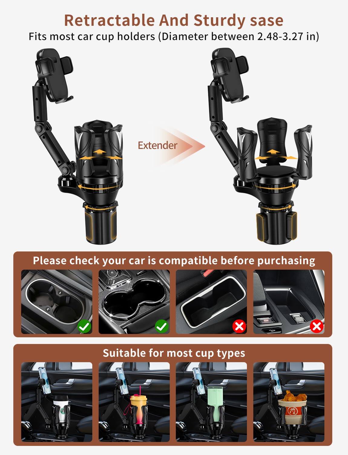 Retractable And Sturdy sase  
Fits most car cup holders (Diameter between 2.48-3.27 in)  

Extender  

Please check your car is compatible before purchasing  

Suitable for most cup types