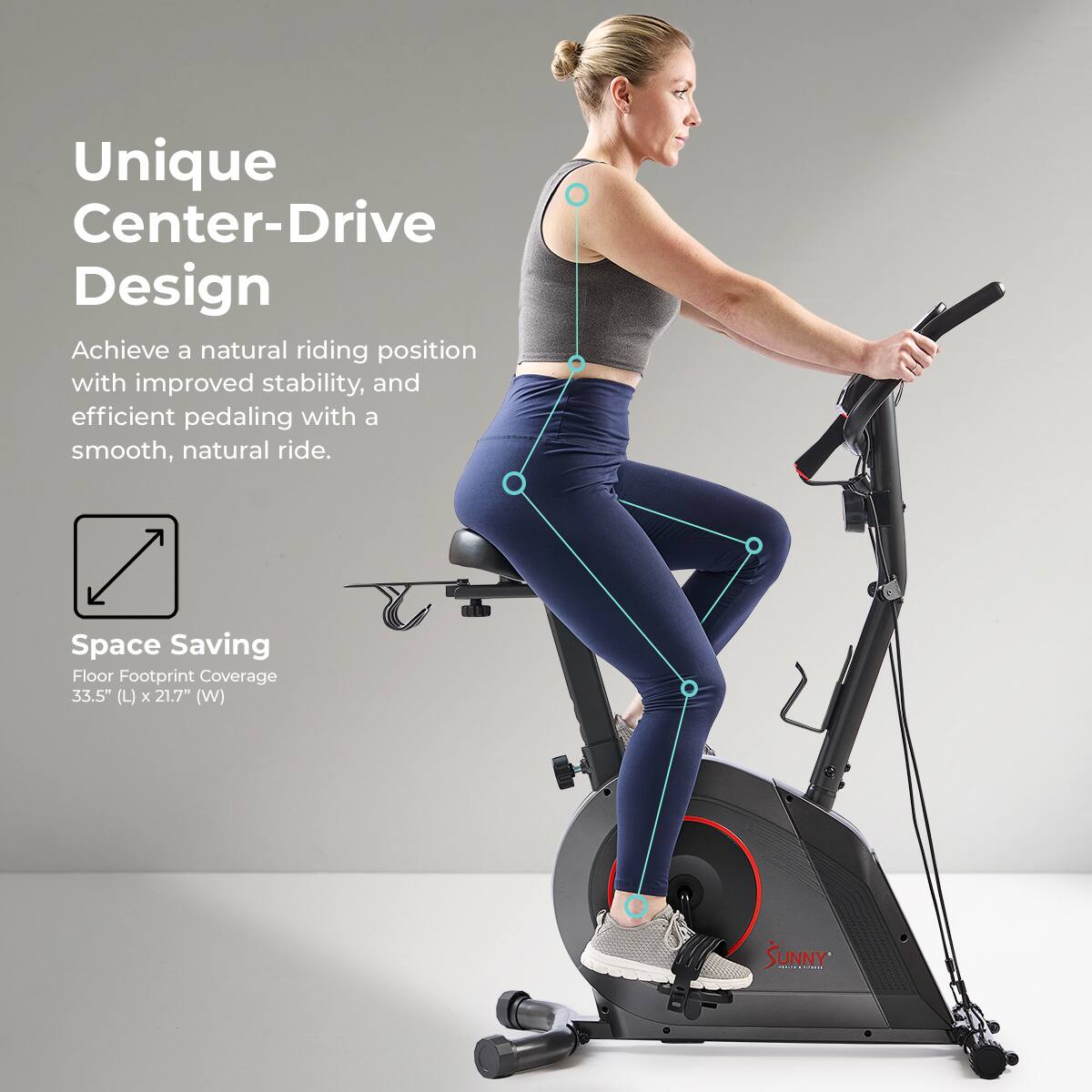 Unique Center-Drive Design
Achieve a natural riding position with improved stability, and efficient pedaling with a smooth, natural ride.

Space Saving
Floor Footprint Coverage 33.5" (L) x 21.7" (W)