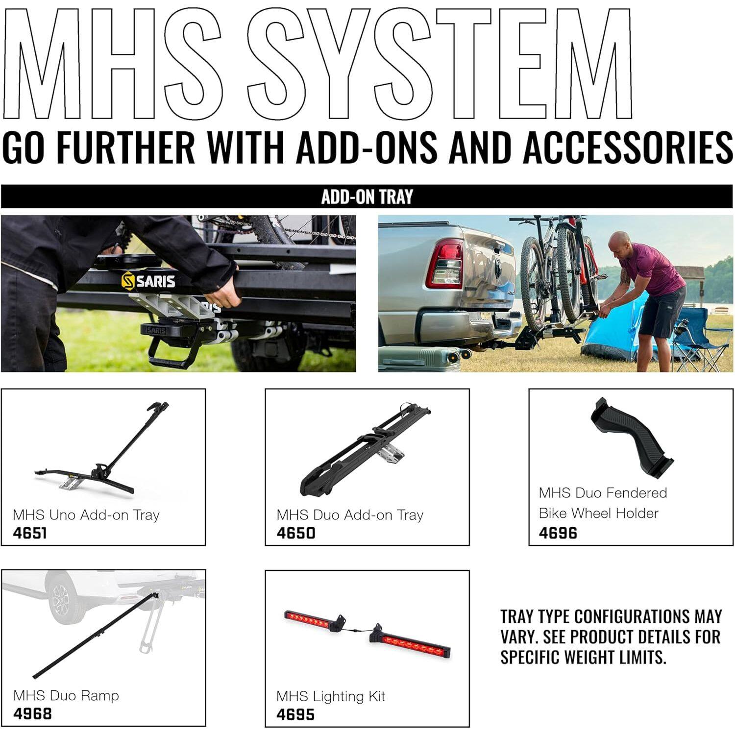 MHS SYSTEM  
GO FURTHER WITH ADD-ONS AND ACCESSORIES  

ADD-ON TRAY  
- MHS Uno Add-on Tray 4651  
- MHS Duo Add-on Tray 4650  
- MHS Duo Fendered Bike Wheel Holder 4696  
- MHS Duo Ramp 4968  
- MHS Lighting Kit 4695  

TRAY TYPE CONFIGURATIONS MAY VARY. SEE PRODUCT DETAILS FOR SPECIFIC WEIGHT LIMITS.