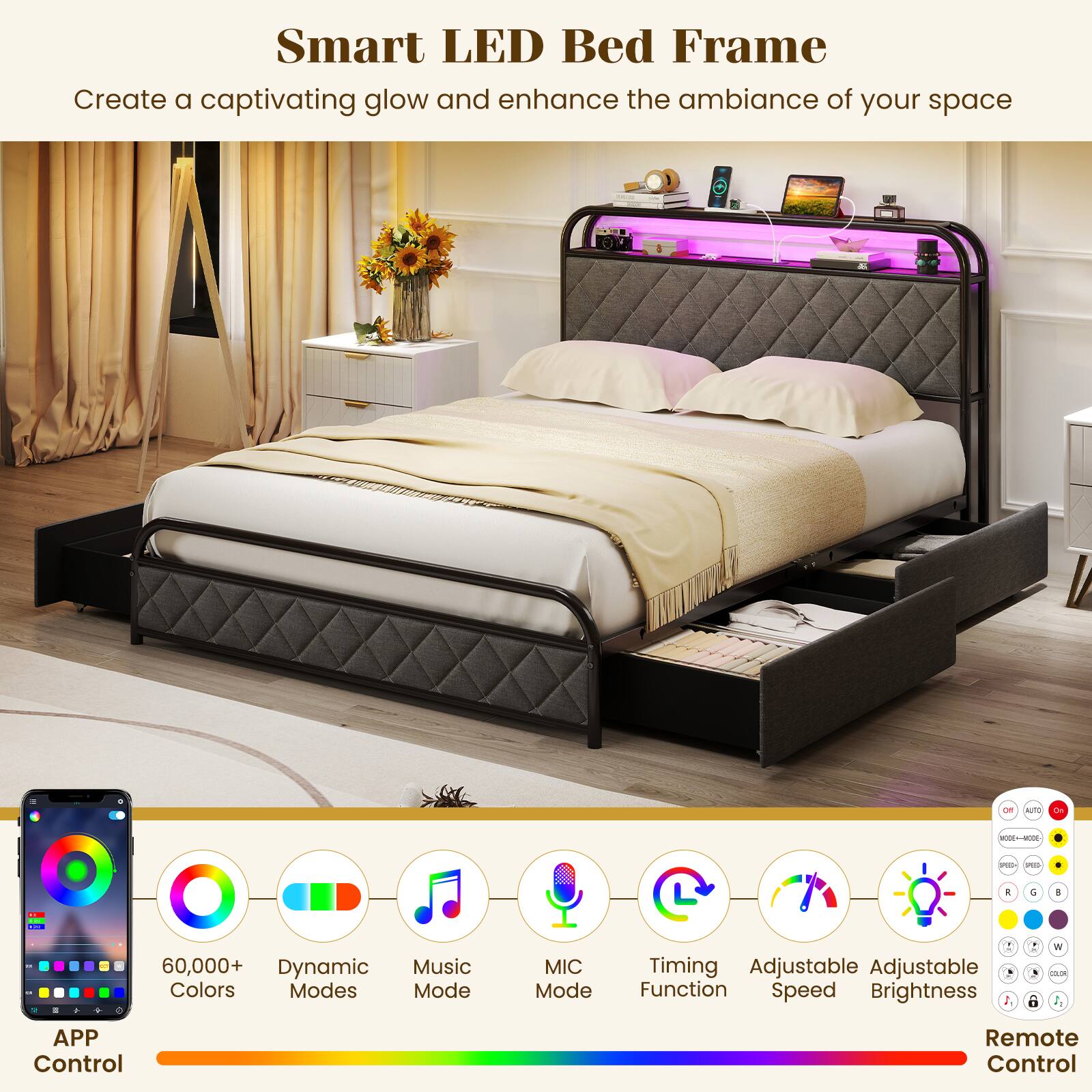 Smart LED Bed Frame  
Create a captivating glow and enhance the ambiance of your space  

- 60,000+ Dynamic Colors  
- Modes: Music Mode, MIC Mode  
- Timing Adjustable  
- Adjustable Function  
- Speed  
- Brightness  
- APP Control  
- Remote Control