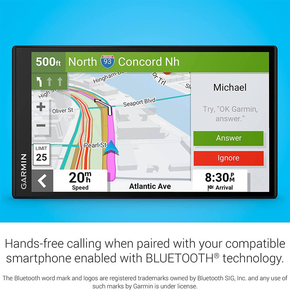 CPOR 500ft North 93 Concord Nh Hingham-D or Trl Sk HighS Blvd + Seaport Oliver St - Michael Try, "OK Garmin, answer." GARMIN LIMIT 25 Pearl St m 20h h Speed Atlantic Ave Answer Ignore 8:30 MA Arrival Hands-free calling when paired with your compatible smartphone enabled with BLUETOOTH technology. The Bluetooth word mark and logos are registered trademarks owned by Bluetooth SIG, Inc. and any use of such marks by Garmin is under license.