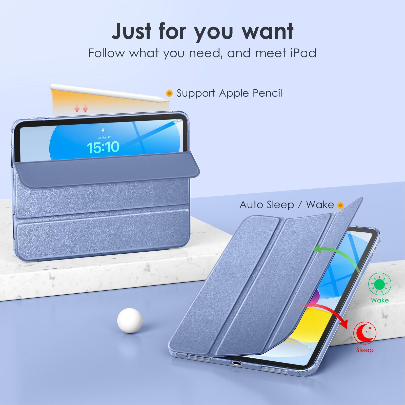 Just for you want  
Follow what you need, and meet iPad  

Support Apple Pencil  

Auto Sleep / Wake  

Wake  
Sleep
