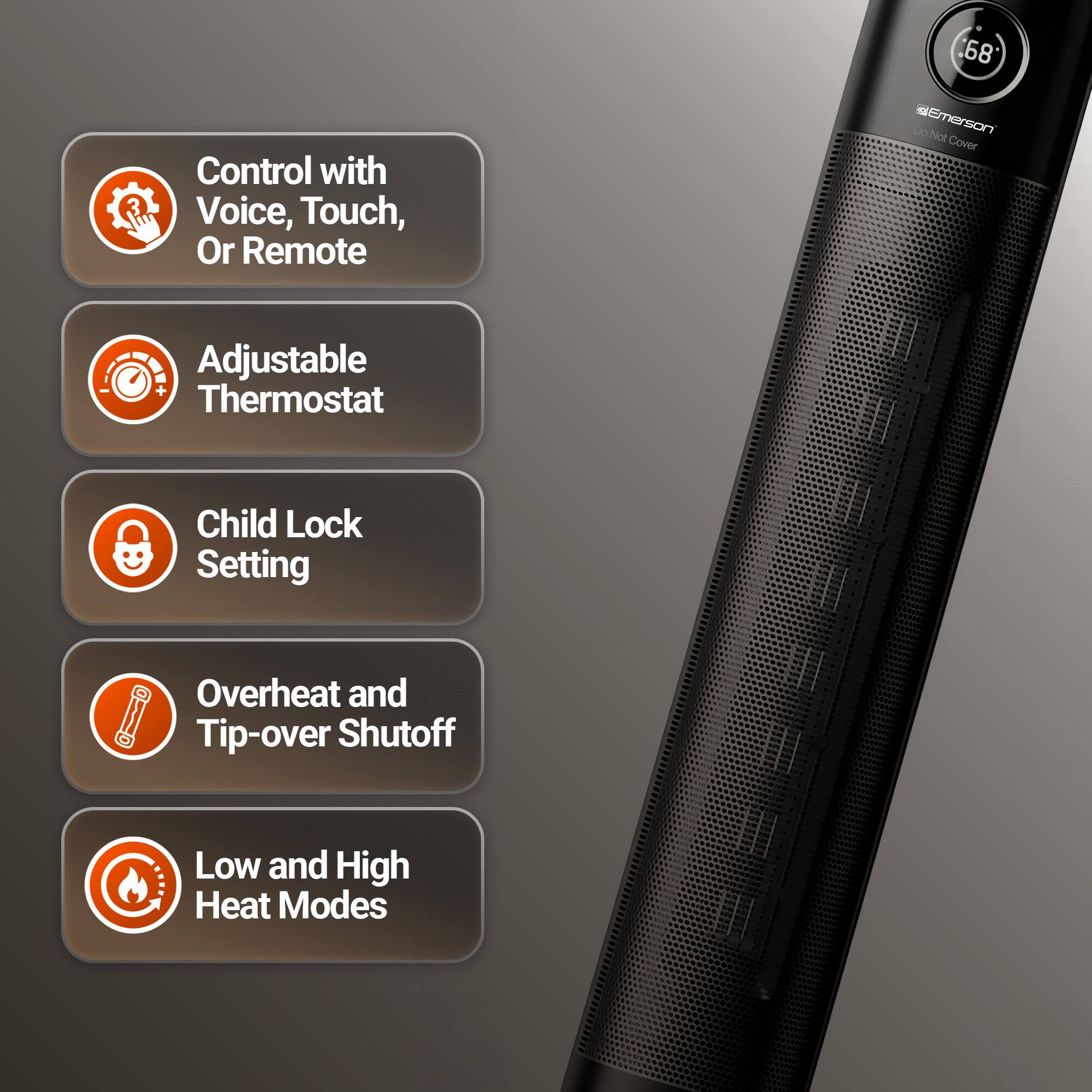 - Control with Voice, Touch, or Remote
- Adjustable Thermostat
- Child Lock Setting
- Overheat and Tip-over Shutoff
- Low and High Heat Modes