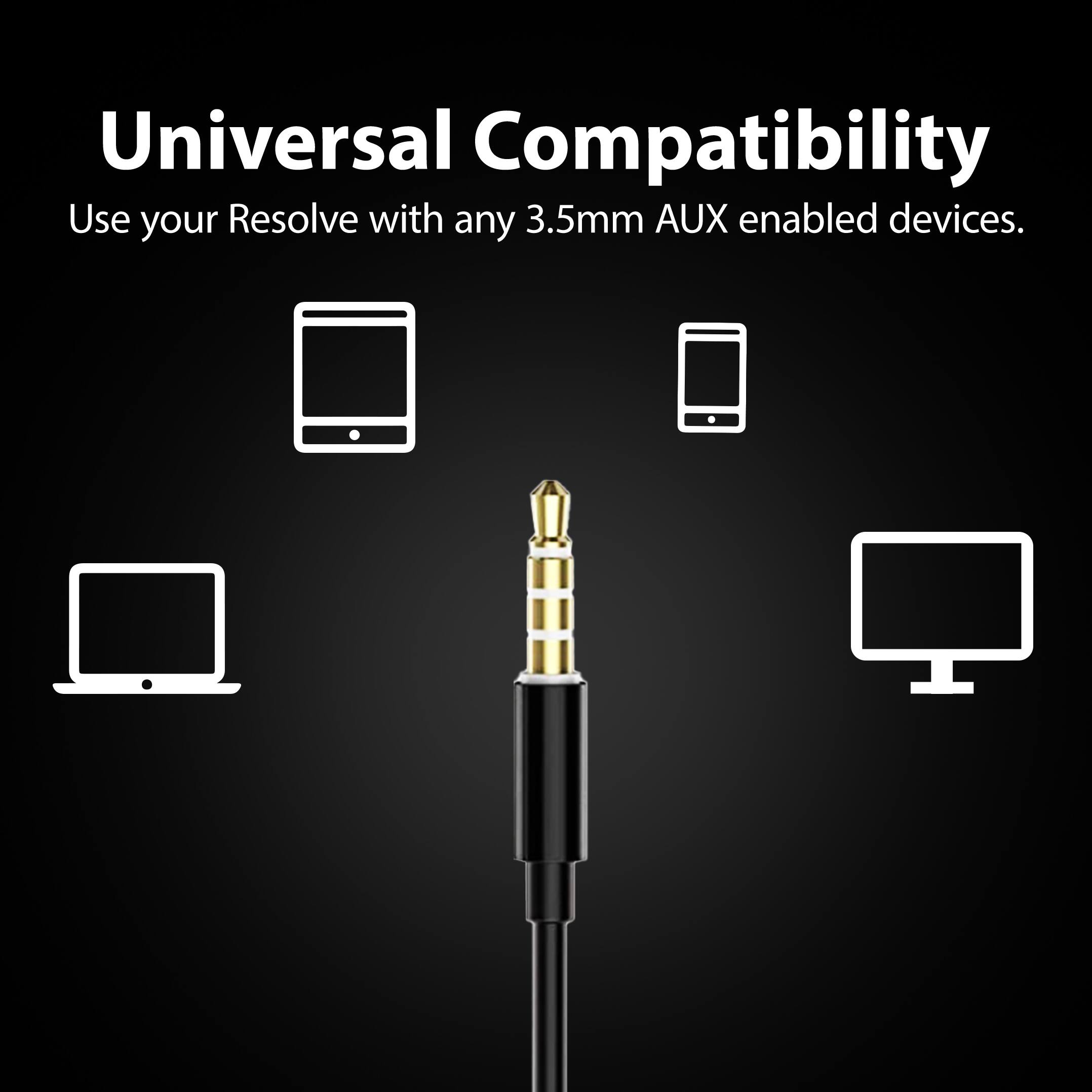 Universal Compatibility  
Use your Resolve with any 3.5mm AUX enabled devices.