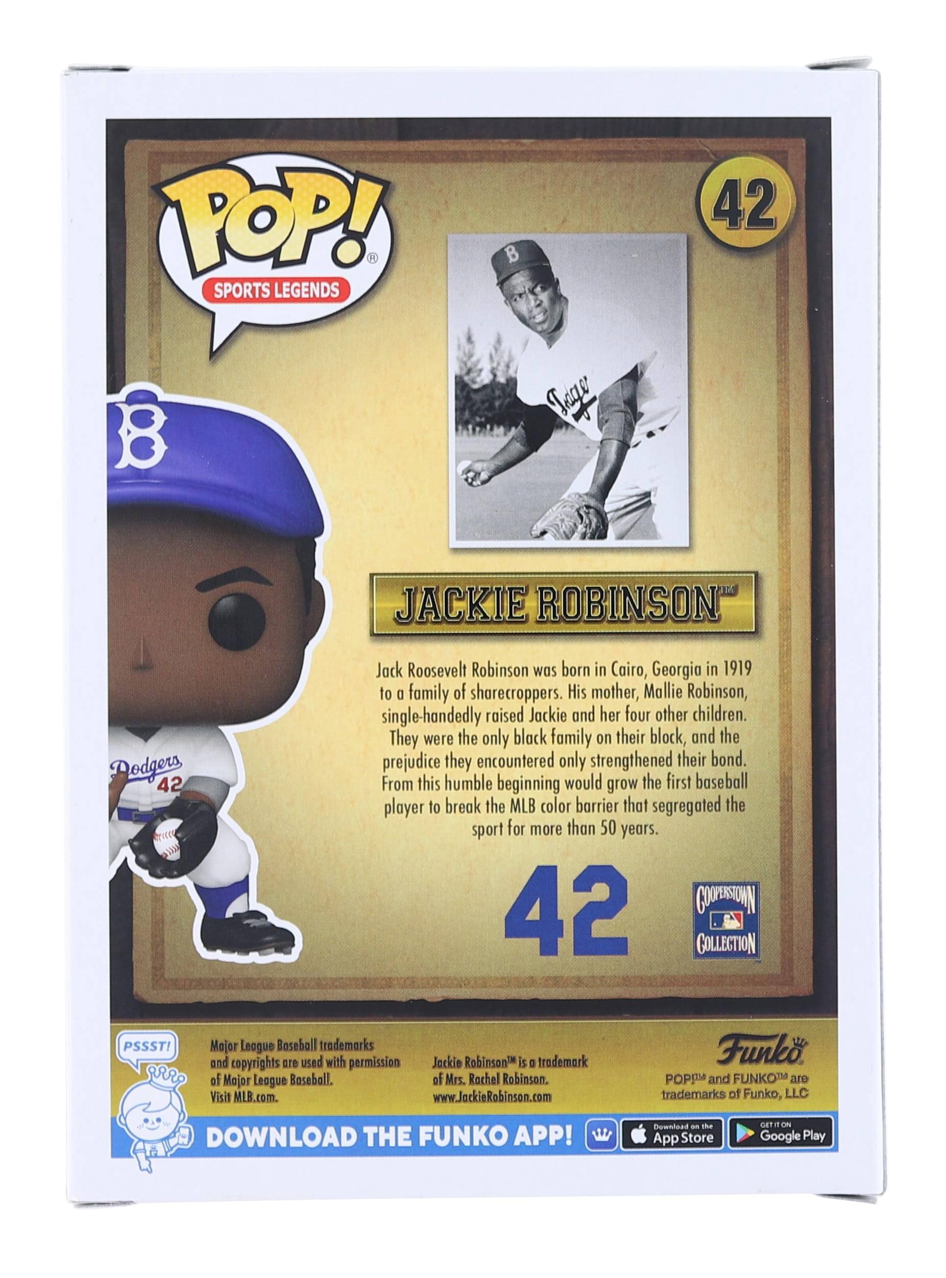 **TOP! SPORTS LEGENDS B 42 B Teger JACKIE ROBINSON Dodgers 42**

**JACKIE ROBINSON**

Jack Roosevelt Robinson was born in Cairo, Georgia in 1919 to a family of sharecroppers. His mother, Mallie Robinson, single-handedly raised Jackie and her four other children. They were the only black family on their block, and the prejudice they encountered only strengthened their bond. From this humble beginning would grow the first baseball player to break the MLB color barrier that segregated the sport for more than 50 years.

**42**

**COVERSTOWN COLLECTION**

**PSSST!** Major League Baseball trademarks and copyrights are used with permission of Major League Baseball. Visit MLB.com.

**Jackie Robinson™** is a trademark of Mrs. Rachel Robinson. www.JackieRobinson.com

**Funko POP!** and **FUNKO** are trademarks of Funko, LLC.

**DOWNLOAD THE FUNKO APP!** Download on the App Store and Google Play

