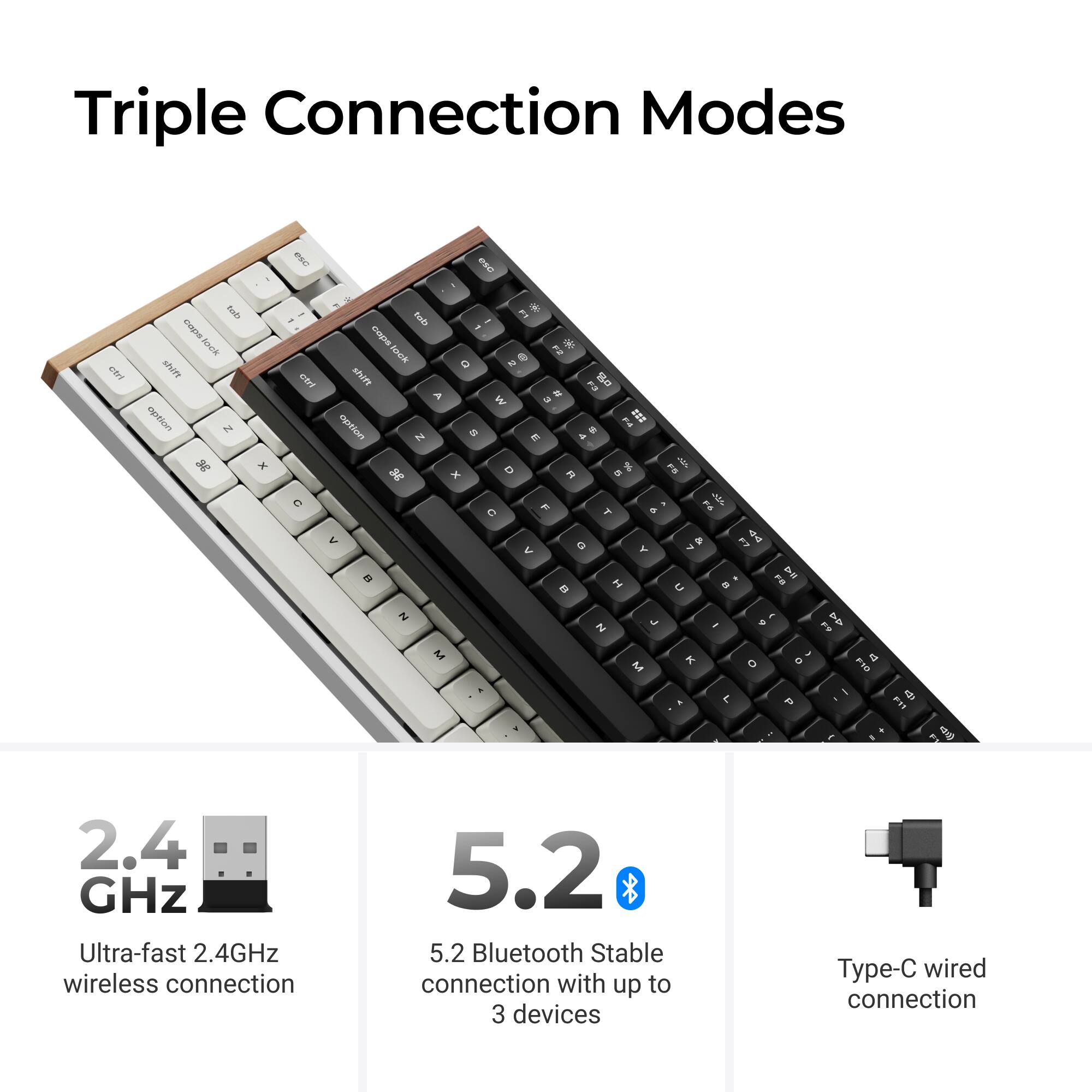 Triple Connection Modes

- 2.4 GHz Ultra-fast 2.4GHz wireless connection
- 5.2 Bluetooth Stable connection with up to 3 devices
- Type-C wired connection