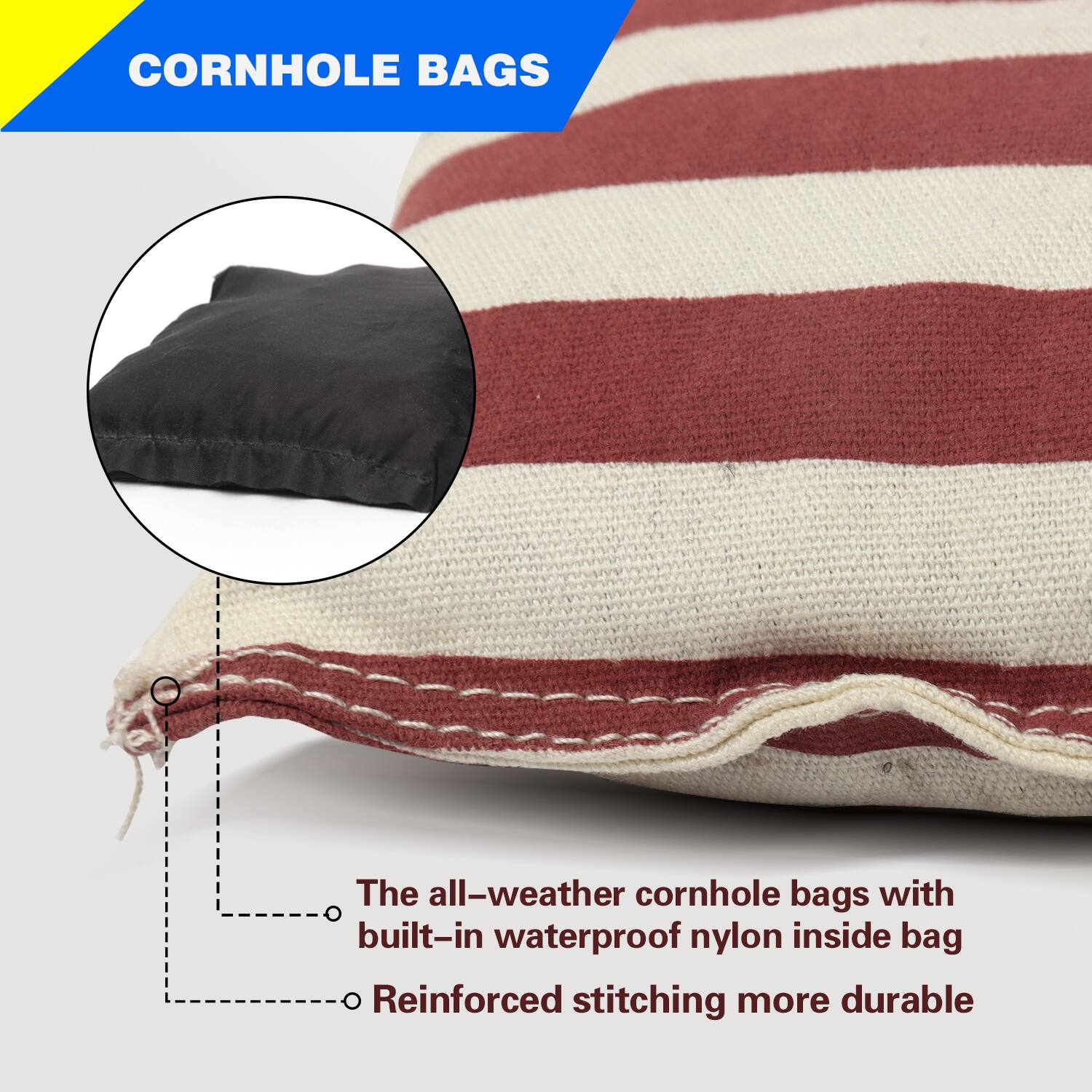 CORNHOLE BAGS

The all-weather cornhole bags with built-in waterproof nylon inside bag

Reinforced stitching more durable