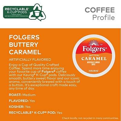 **RECYCLABLE K-CUP PODS**  
*NOT RECYCLED IN MANY COMMUNITIES*

**COFFEE Profile**

**FOLGERS BUTTERY CARAMEL**  
*ARTIFICIALLY FLAVORED*

Enjoy a Cup of Quality Crafted Coffee. Spend more time enjoying your favorite of Folgers coffee with our Keurig K-Cup pods. Deliciously smooth, buttery sweet flavor and our iconic aroma, conveniently brewed with a touch of a button. It's exceptional craft made easy, any time of day.

**ROAST:** Medium  
**FLAVORED:** Yes  
**KOSHER:** Yes  
**RECYCLABLE* K-CUP POD:** Yes  
*Check locally, not recycled in many communities.
