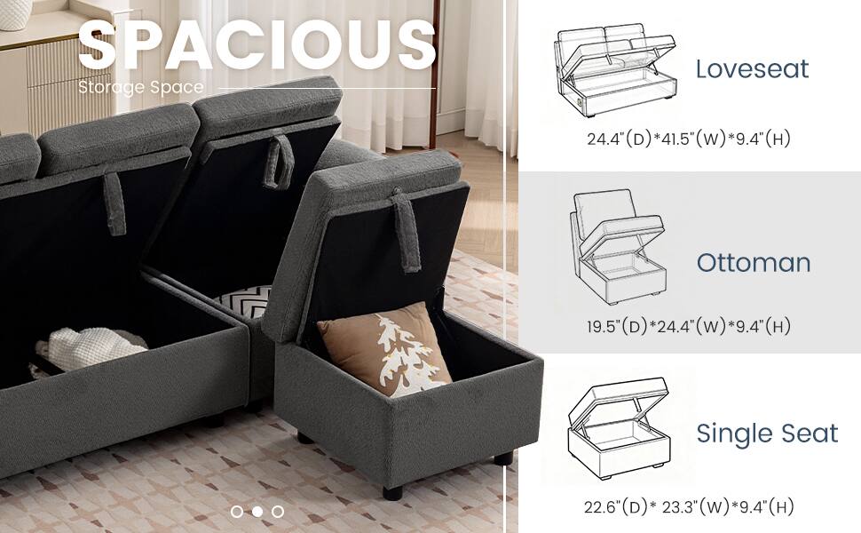SPACIOUS Storage Space  
Loveseat: 24.4" (D) * 41.5" (W) * 9.4" (H)  
Ottoman: 19.5" (D) * 24.4" (W) * 9.4" (H)  
Single Seat: 22.6" (D) * 23.3" (W) * 9.4" (H)