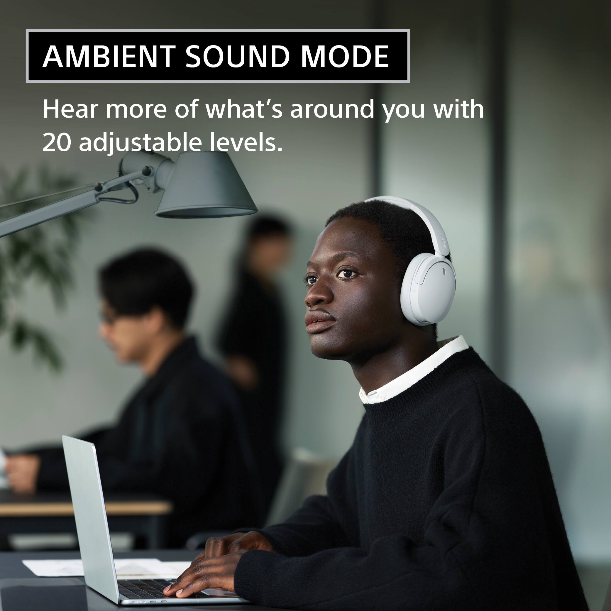 AMBIENT SOUND MODE  
Hear more of what's around you with 20 adjustable levels.
